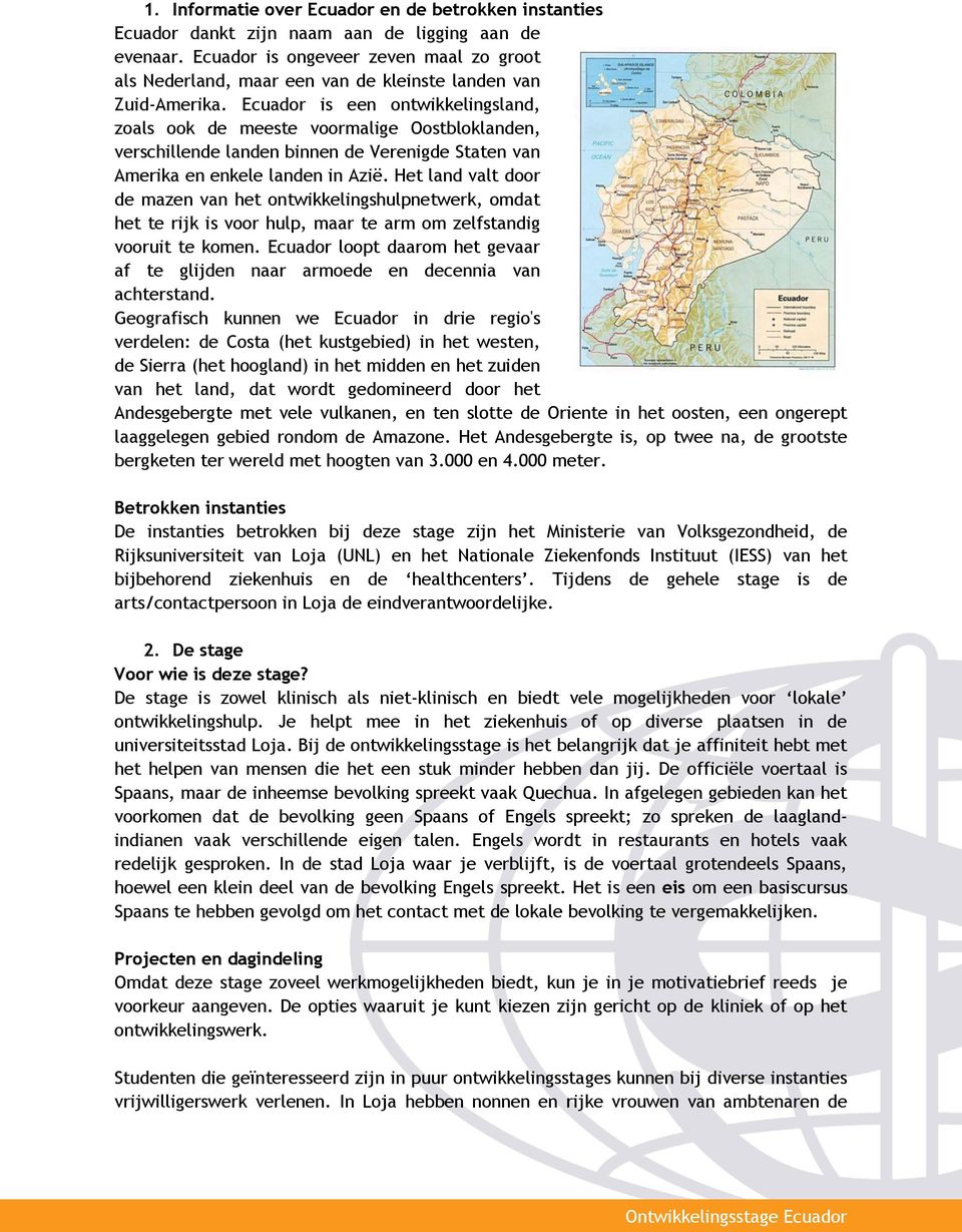 Ecuador is een ontwikkelingsland, zoals ook de meeste voormalige Oostbloklanden, verschillende landen binnen de Verenigde Staten van Amerika en enkele landen in Azië.