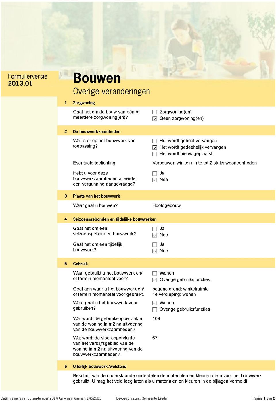 Het wordt geheel vervangen Het wordt gedeeltelijk vervangen Het wordt nieuw geplaatst Verbouwen winkelruimte tot 2 stuks wooneenheden 3 Plaats van het bouwwerk Waar gaat u bouwen?