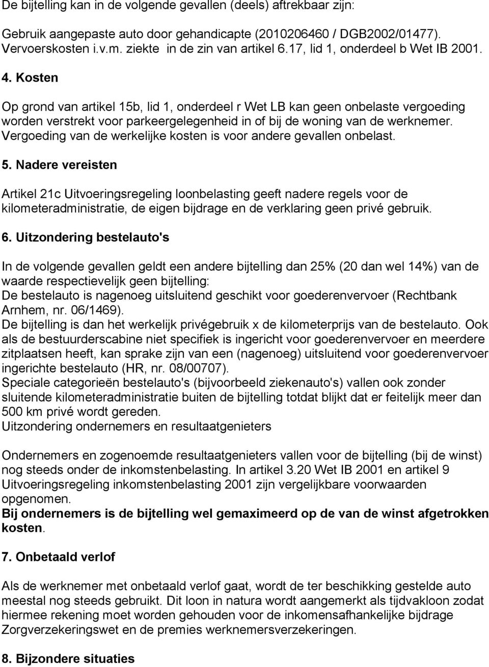 Kosten Op grond van artikel 15b, lid 1, onderdeel r Wet LB kan geen onbelaste vergoeding worden verstrekt voor parkeergelegenheid in of bij de woning van de werknemer.