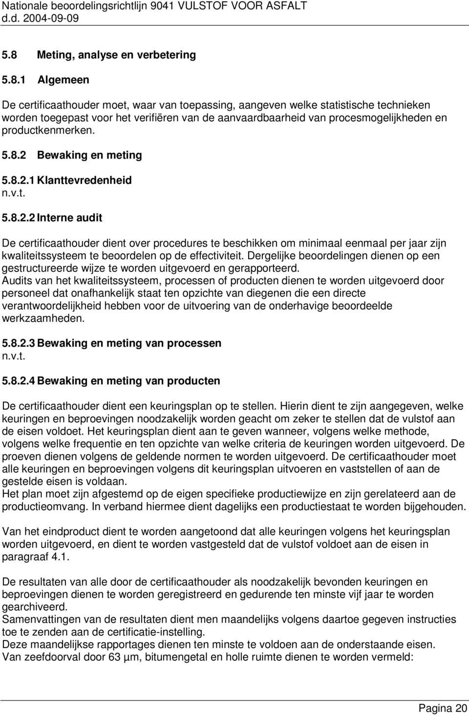 Bewaking en meting 5.8.2.1 Klanttevredenheid 5.8.2.2 Interne audit De certificaathouder dient over procedures te beschikken om minimaal eenmaal per jaar zijn kwaliteitssysteem te beoordelen op de effectiviteit.