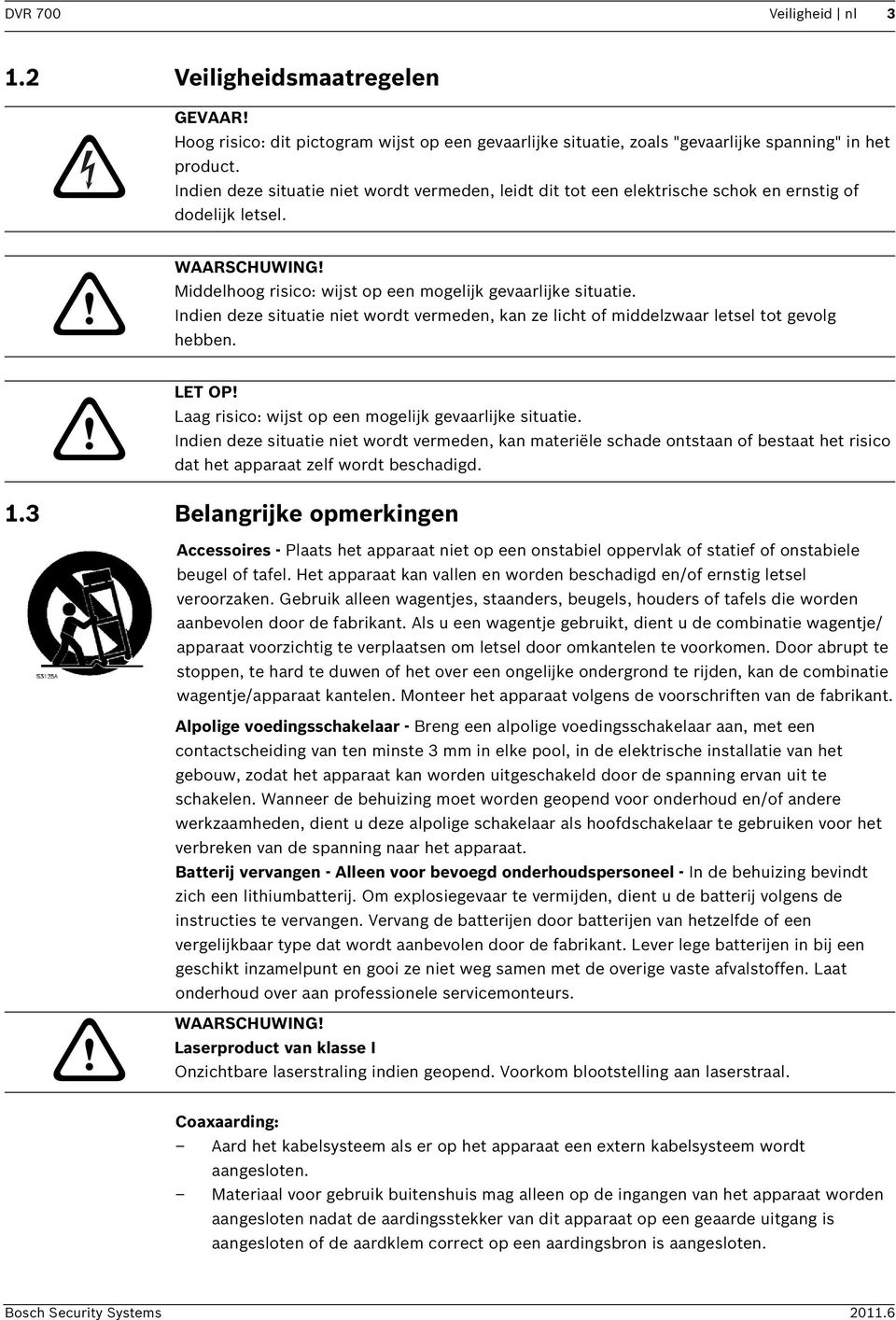 Indien deze situatie niet wordt vermeden, kan ze licht of middelzwaar letsel tot gevolg hebben. LET OP! Laag risico: wijst op een mogelijk gevaarlijke situatie.