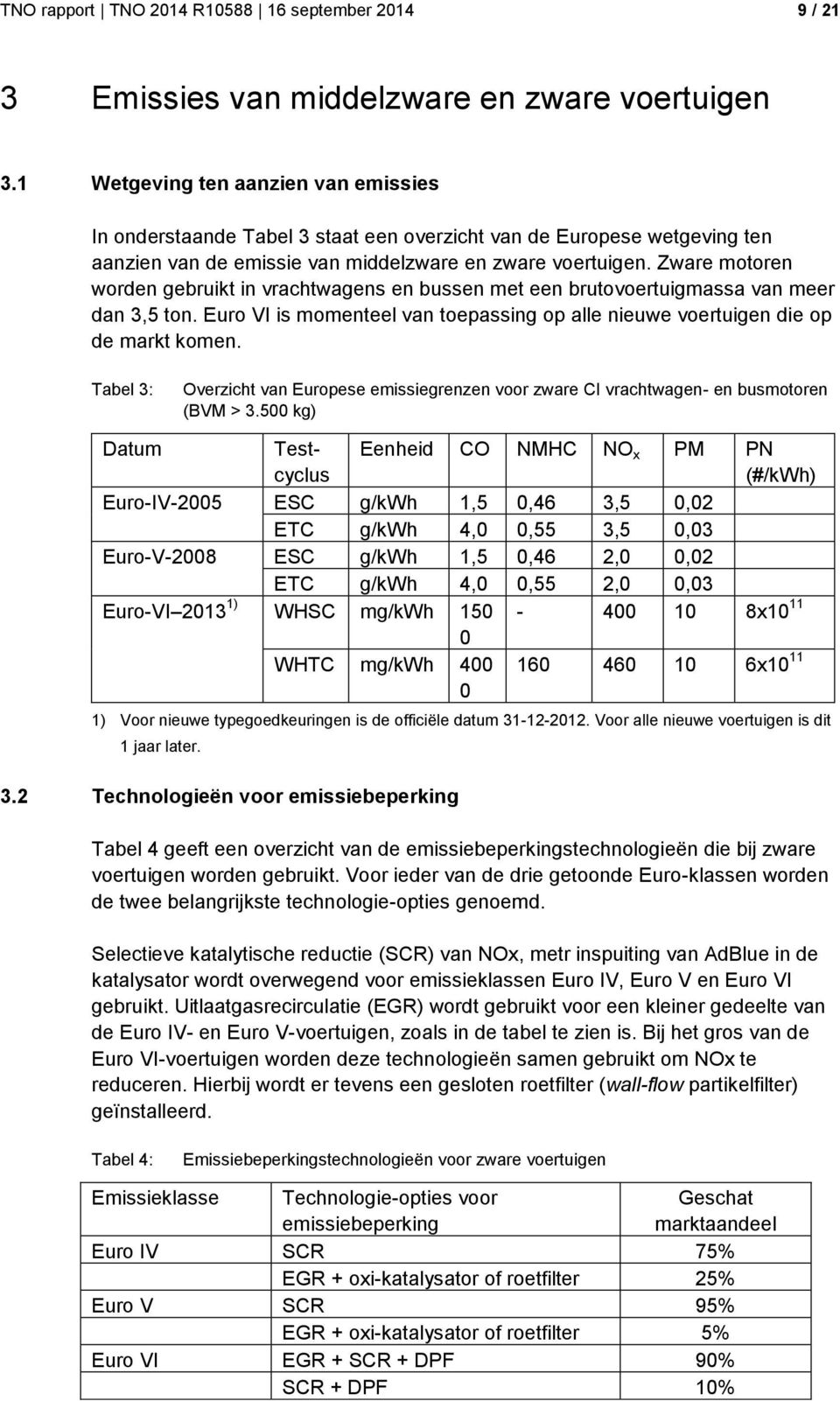 Zware motoren worden gebruikt in vrachtwagens en bussen met een brutovoertuigmassa van meer dan 3,5 ton. Euro VI is momenteel van toepassing op alle nieuwe voertuigen die op de markt komen.