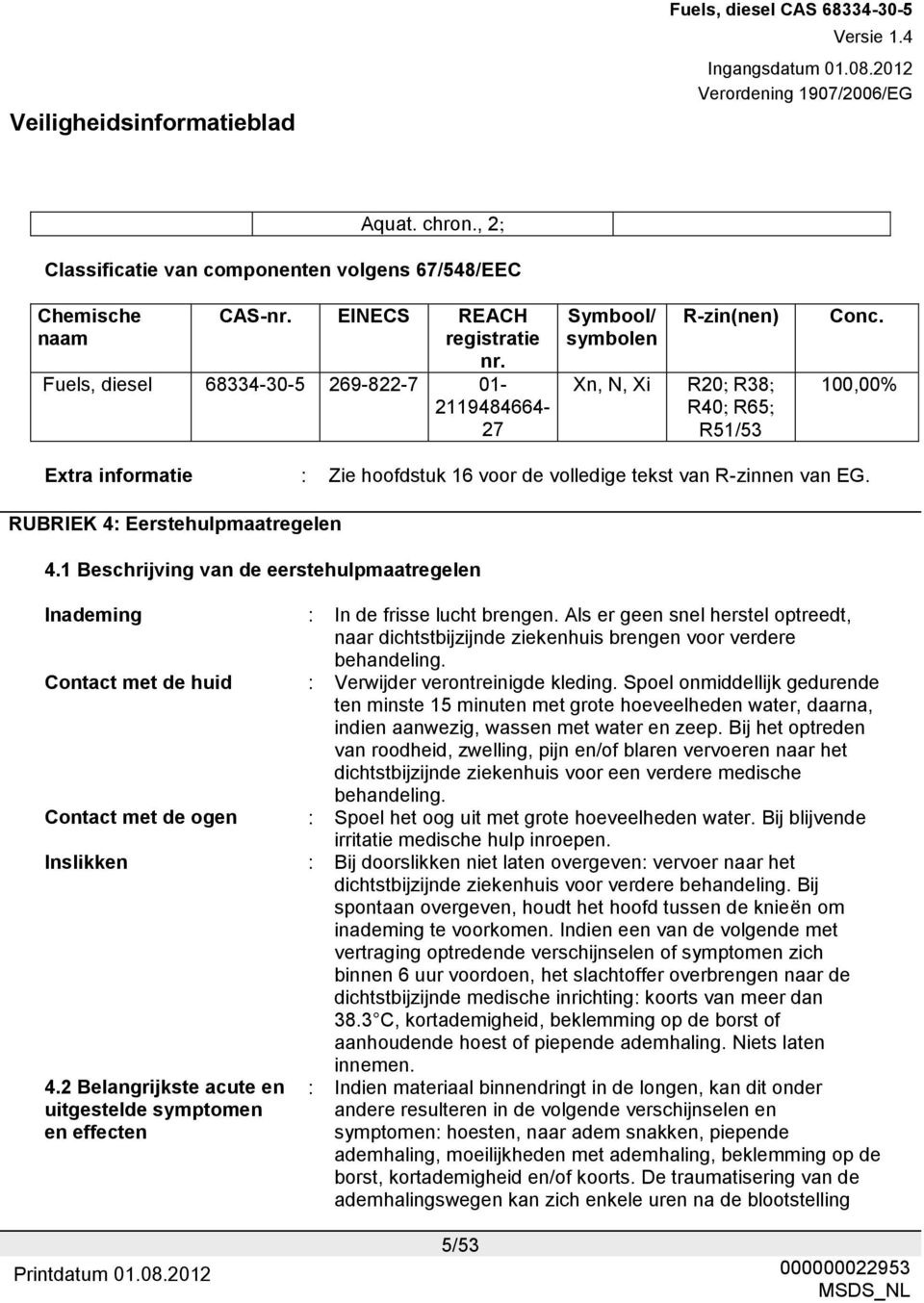 100,00% Extra informatie : Zie hoofdstuk 16 voor de volledige tekst van R-zinnen van EG. RUBRIEK 4: Eerstehulpmaatregelen 4.