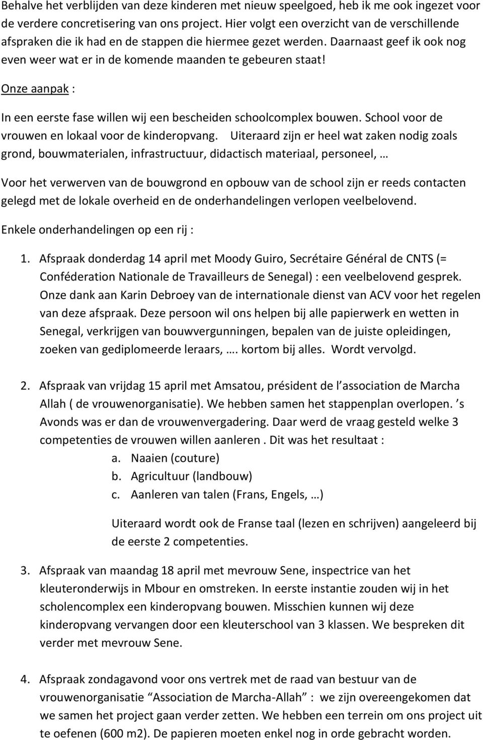 Onze aanpak : In een eerste fase willen wij een bescheiden schoolcomplex bouwen. School voor de vrouwen en lokaal voor de kinderopvang.