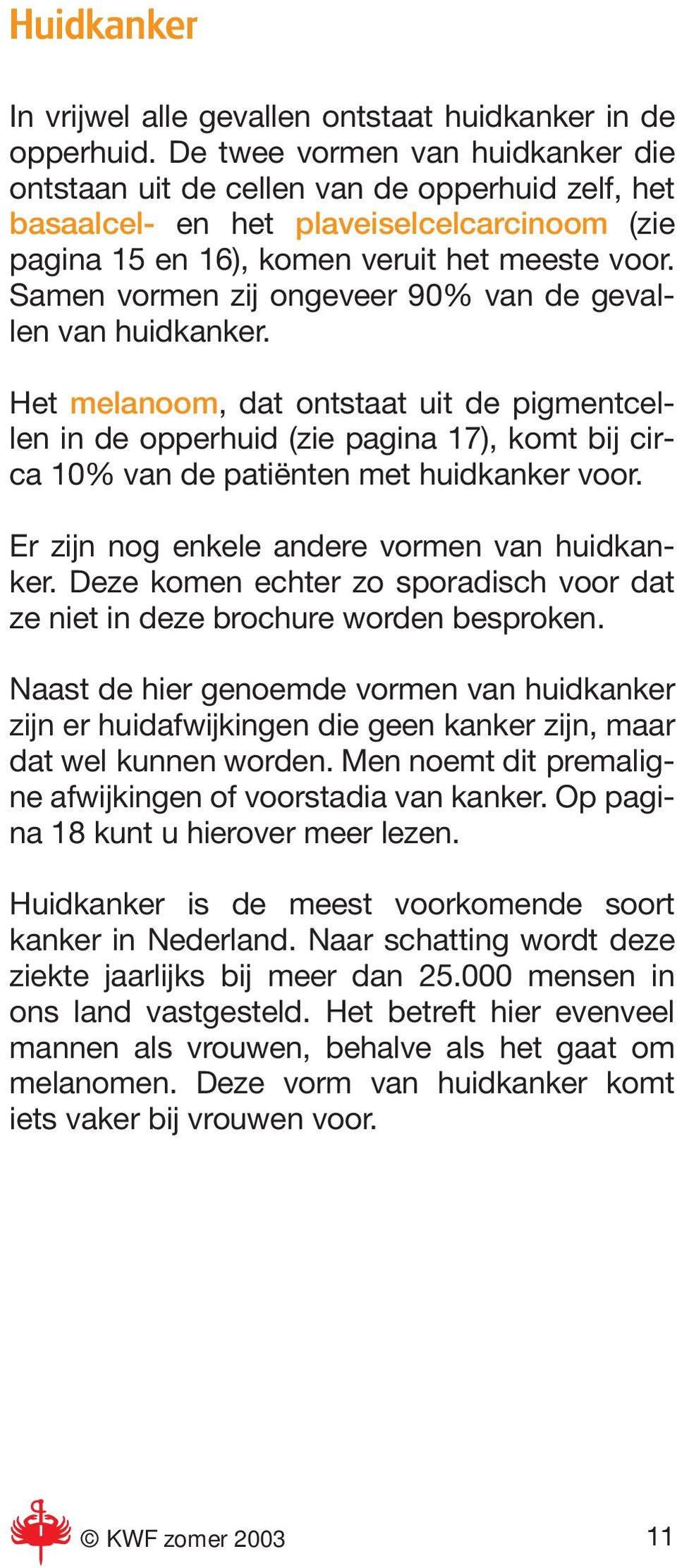 Samen vormen zij ongeveer 90% van de gevallen van huidkanker. Het melanoom, dat ontstaat uit de pigmentcellen in de opperhuid (zie pagina 17), komt bij circa 10% van de patiënten met huidkanker voor.