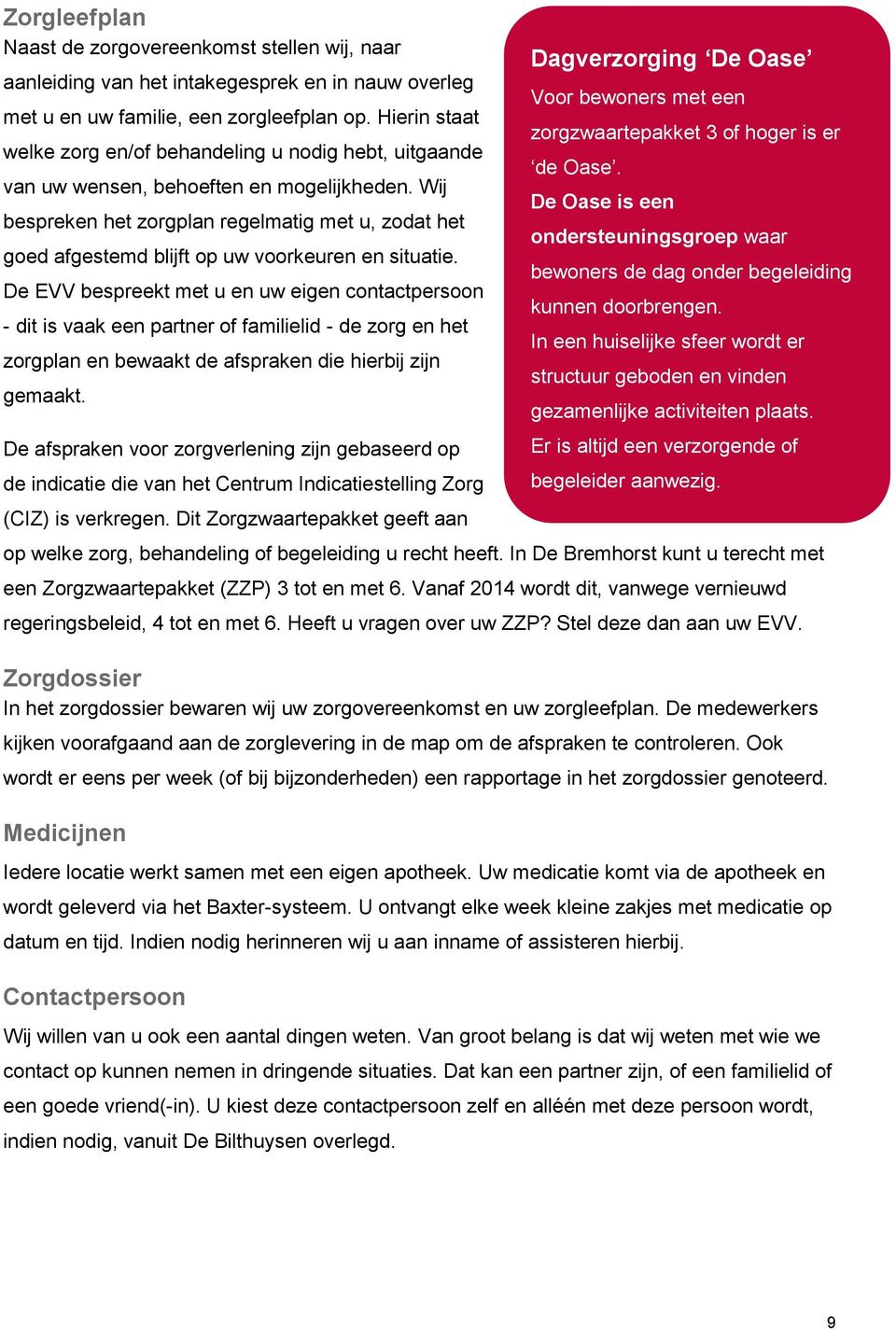 Wij bespreken het zorgplan regelmatig met u, zodat het goed afgestemd blijft op uw voorkeuren en situatie.