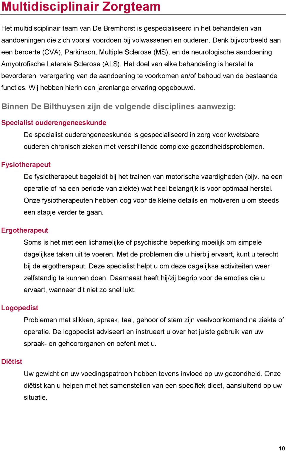 Het doel van elke behandeling is herstel te bevorderen, verergering van de aandoening te voorkomen en/of behoud van de bestaande functies. Wij hebben hierin een jarenlange ervaring opgebouwd.