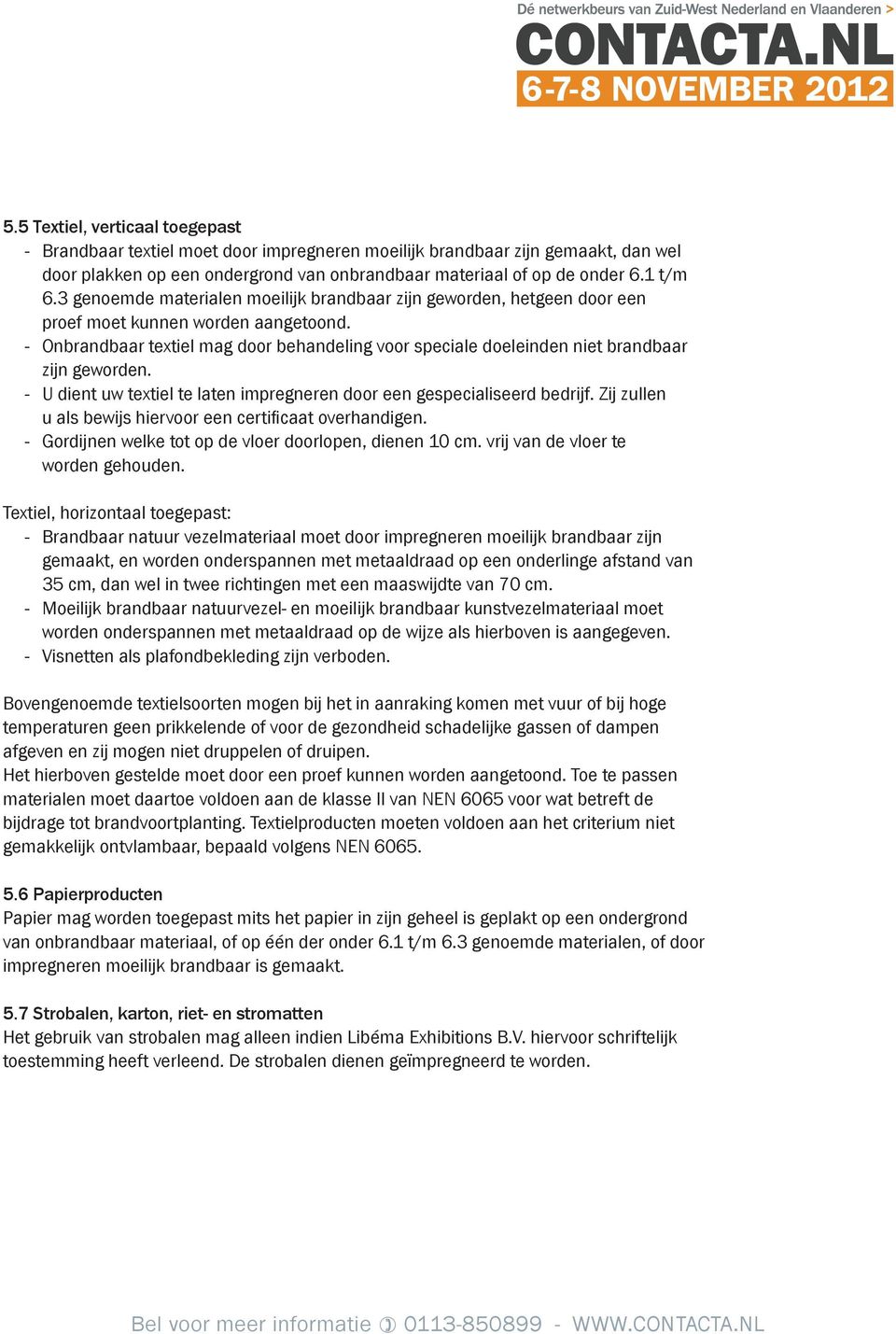 - Onbrandbaar textiel mag door behandeling voor speciale doeleinden niet brandbaar zijn geworden. - U dient uw textiel te laten impregneren door een gespecialiseerd bedrijf.