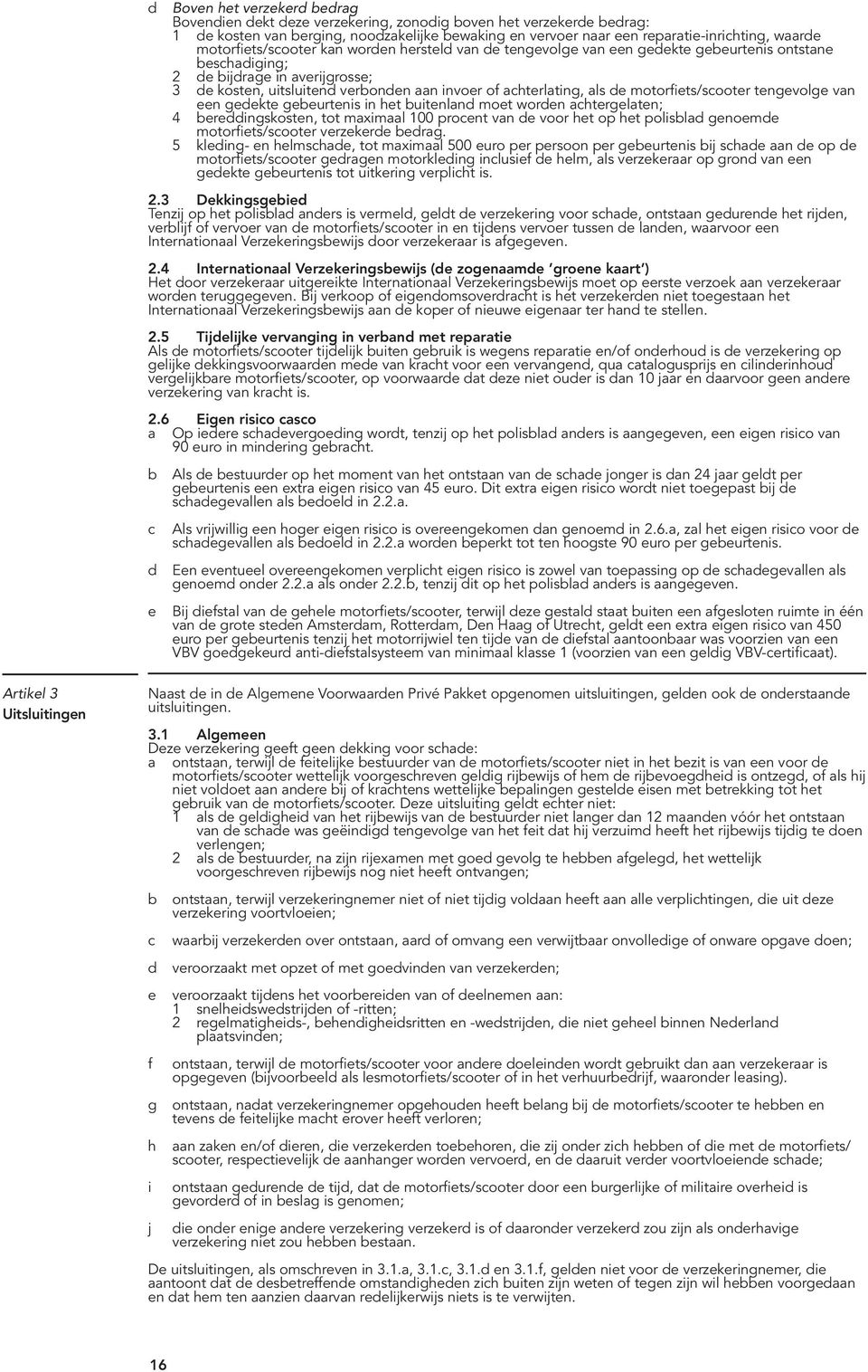 achterlating, als de motorfiets/scooter tengevolge van een gedekte gebeurtenis in het buitenland moet worden achtergelaten; 4 bereddingskosten, tot maximaal 100 procent van de voor het op het