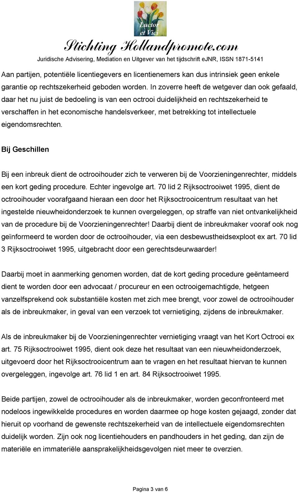 intellectuele eigendomsrechten. Bij Geschillen Bij een inbreuk dient de octrooihouder zich te verweren bij de Voorzieningenrechter, middels een kort geding procedure. Echter ingevolge art.