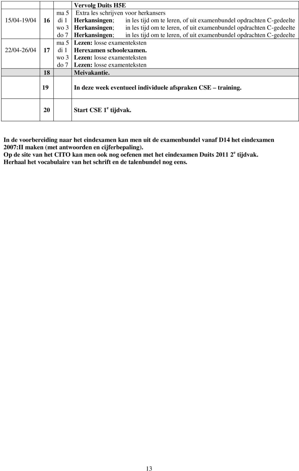 Herexamen schoolexamen. Lezen: losse examenteksten Lezen: losse examenteksten 18 Meivakantie. 19 In deze week eventueel individuele afspraken CSE training. 20 Start CSE 1 e tijdvak.