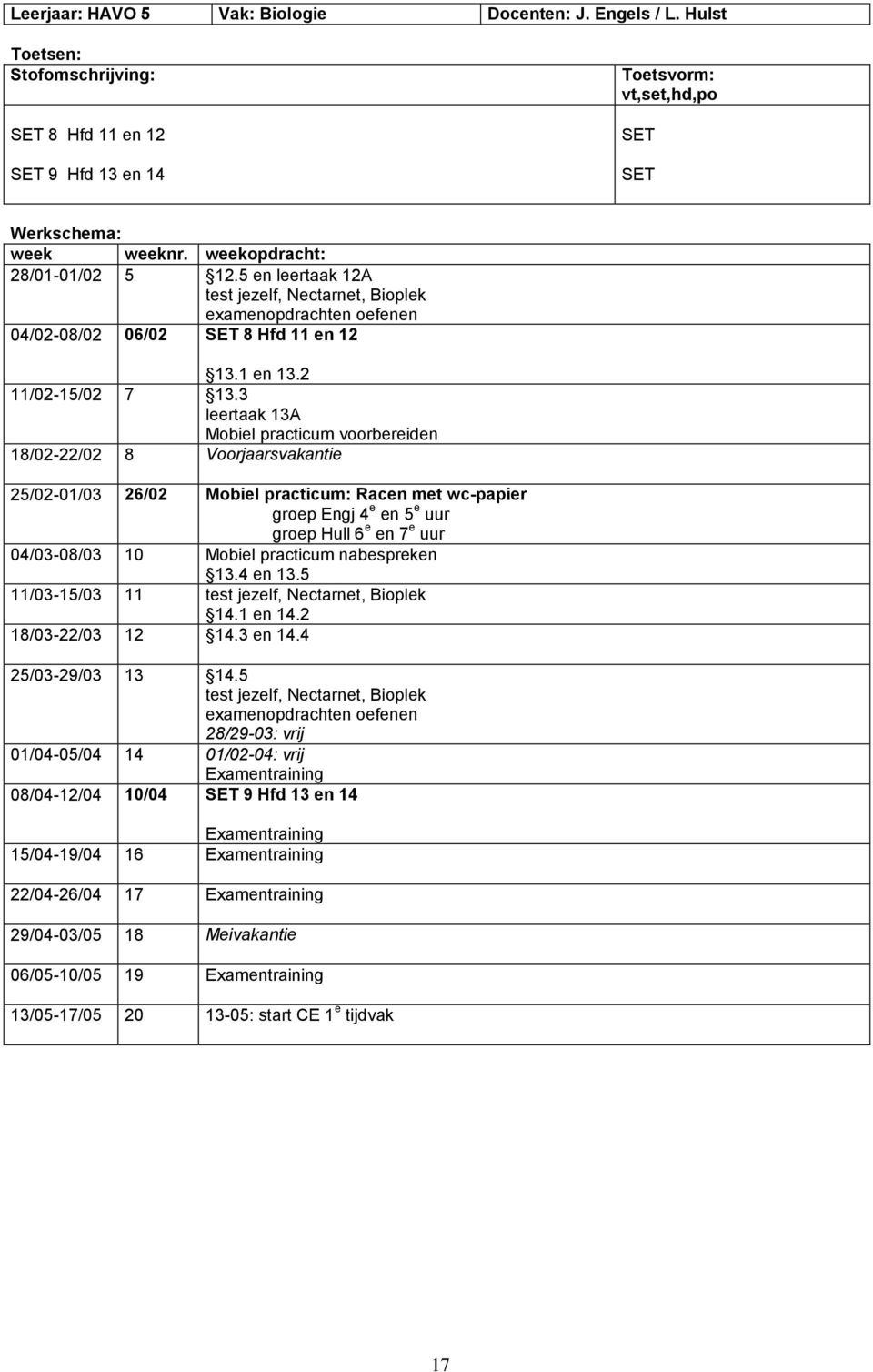 3 leertaak 13A Mobiel practicum voorbereiden 18/02-22/02 8 Voorjaarsvakantie 25/02-01/03 26/02 Mobiel practicum: Racen met wc-papier groep Engj 4 e en 5 e uur groep Hull 6 e en 7 e uur 04/03-08/03 10