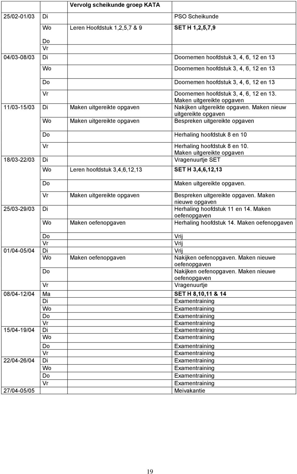 Maken nieuw uitgereikte opgaven Wo Maken uitgereikte opgaven Bespreken uitgereikte opgaven Do Herhaling hoofdstuk 8 en 10 Vr Herhaling hoofdstuk 8 en 10.