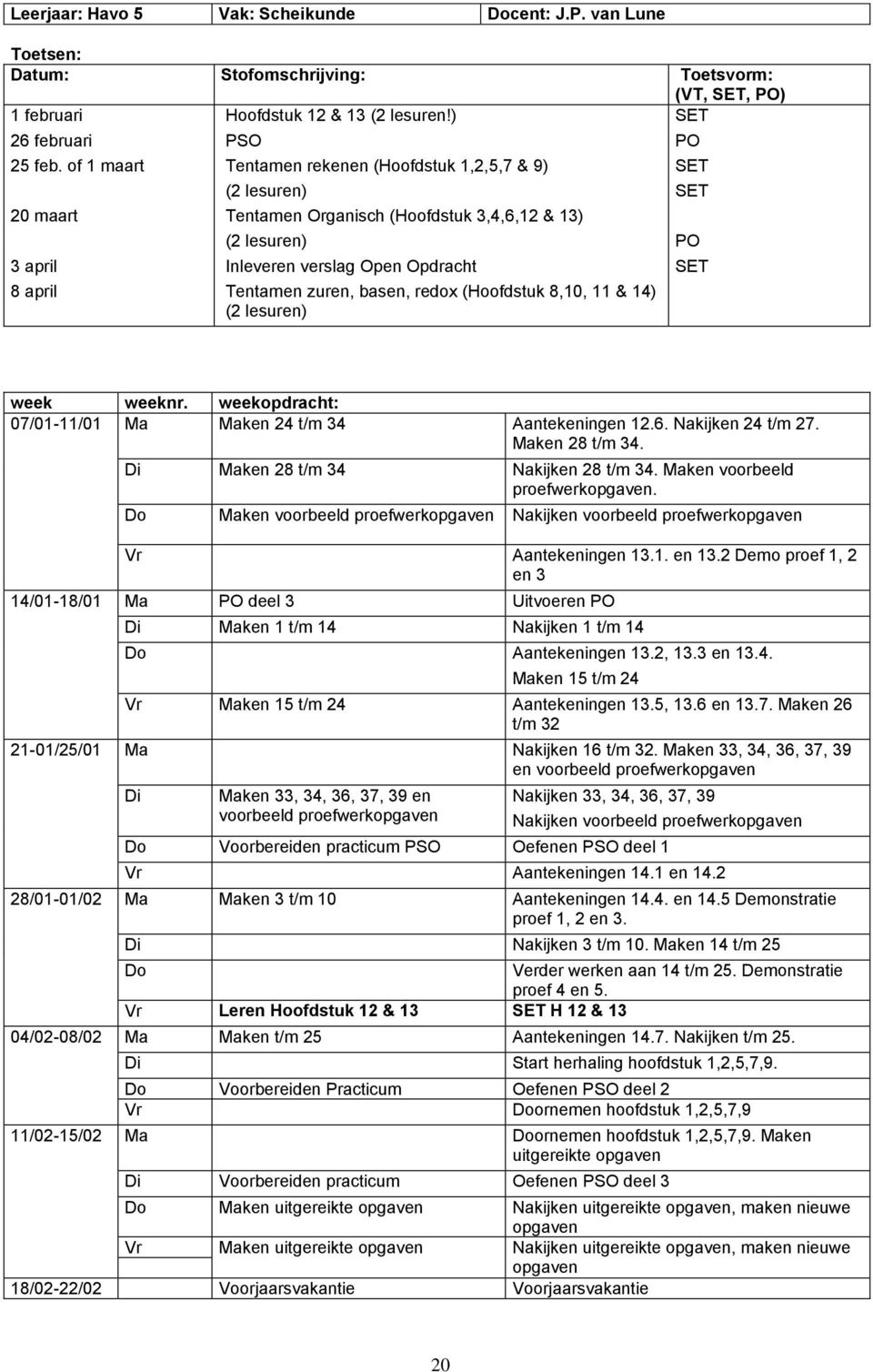 basen, redox (Hoofdstuk 8,10, 11 & 14) (2 lesuren) PO PO week weeknr. weekopdracht: 07/01-11/01 Ma Maken 24 t/m 34 Aantekeningen 12.6. Nakijken 24 t/m 27. Maken 28 t/m 34.