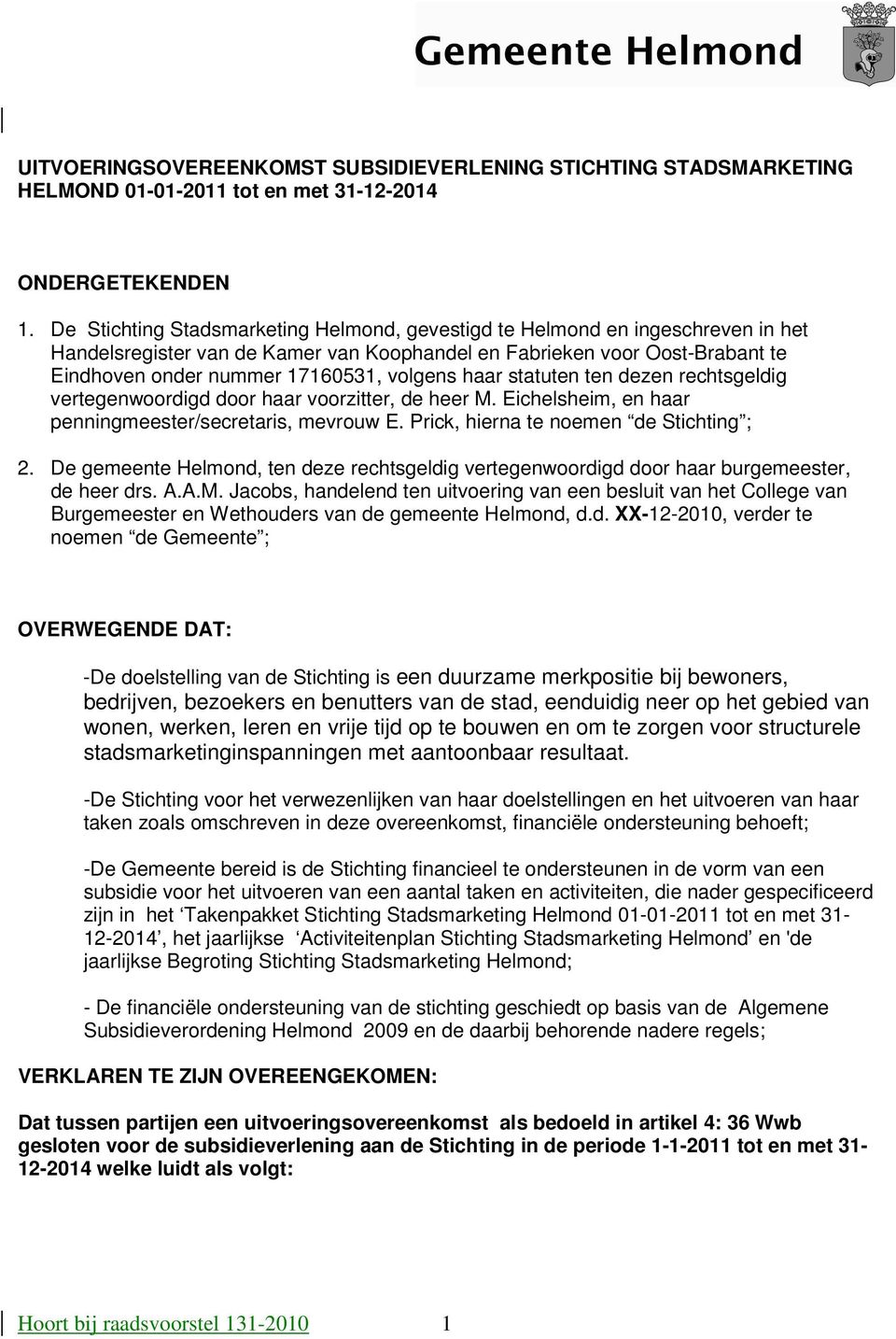 haar statuten ten dezen rechtsgeldig vertegenwoordigd door haar voorzitter, de heer M. Eichelsheim, en haar penningmeester/secretaris, mevrouw E. Prick, hierna te noemen de Stichting ; 2.