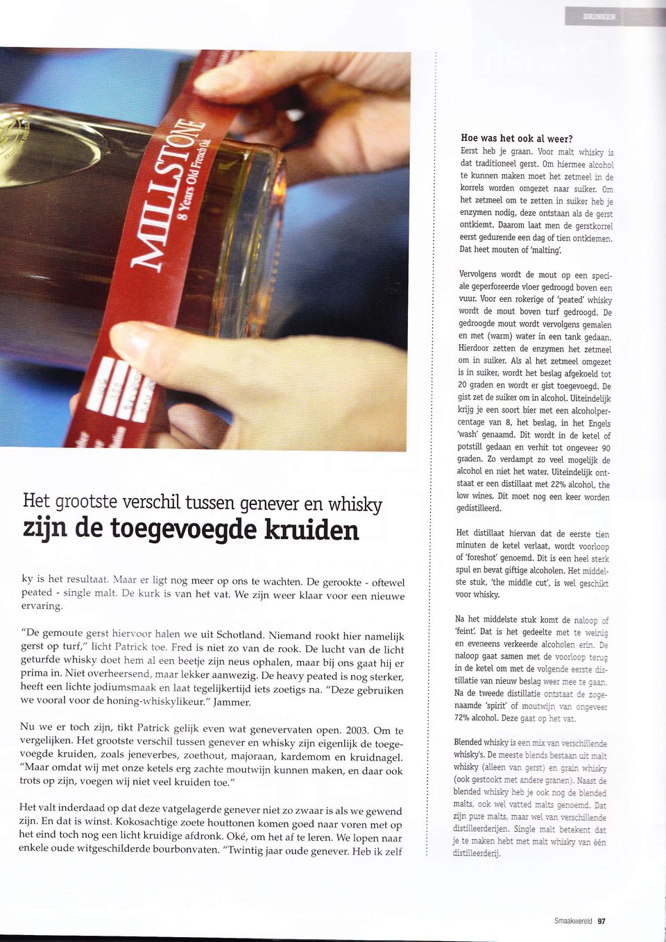 Dat heet mouten of 'malling'. Vervolgens wordt de mout op een speciale geperforeerde vloer gedroogd boven een vuur. Voor een rokerige of'peated' whisky wordt de mout boven turf gedroogd.