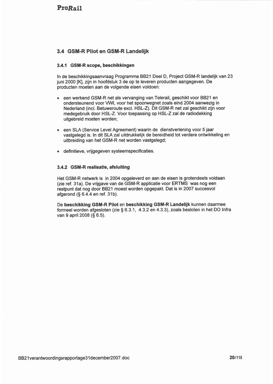 een werkend GSM-R net als vervanin van Telerail, eschikt voor BB21 en ondersteunend voor MA/, voor het spoorwenet zoals eind 2004 aanwezi in Nederland (incl. Betuweroute excl. HSL-Z).