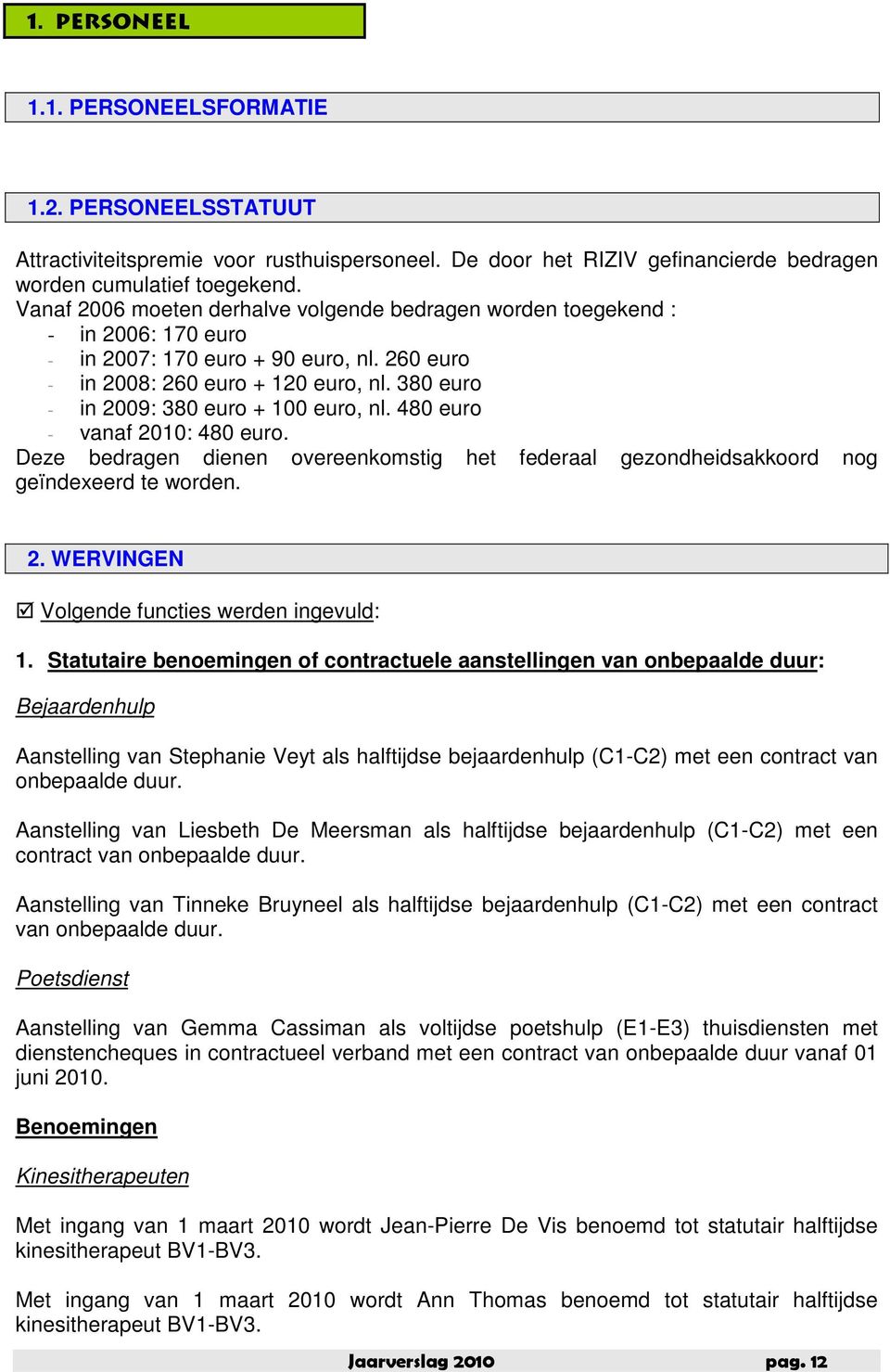 380 euro - in 2009: 380 euro + 100 euro, nl. 480 euro - vanaf 2010: 480 euro. Deze bedragen dienen overeenkomstig het federaal gezondheidsakkoord nog geïndexeerd te worden. 2. WERVINGEN Volgende functies werden ingevuld: 1.