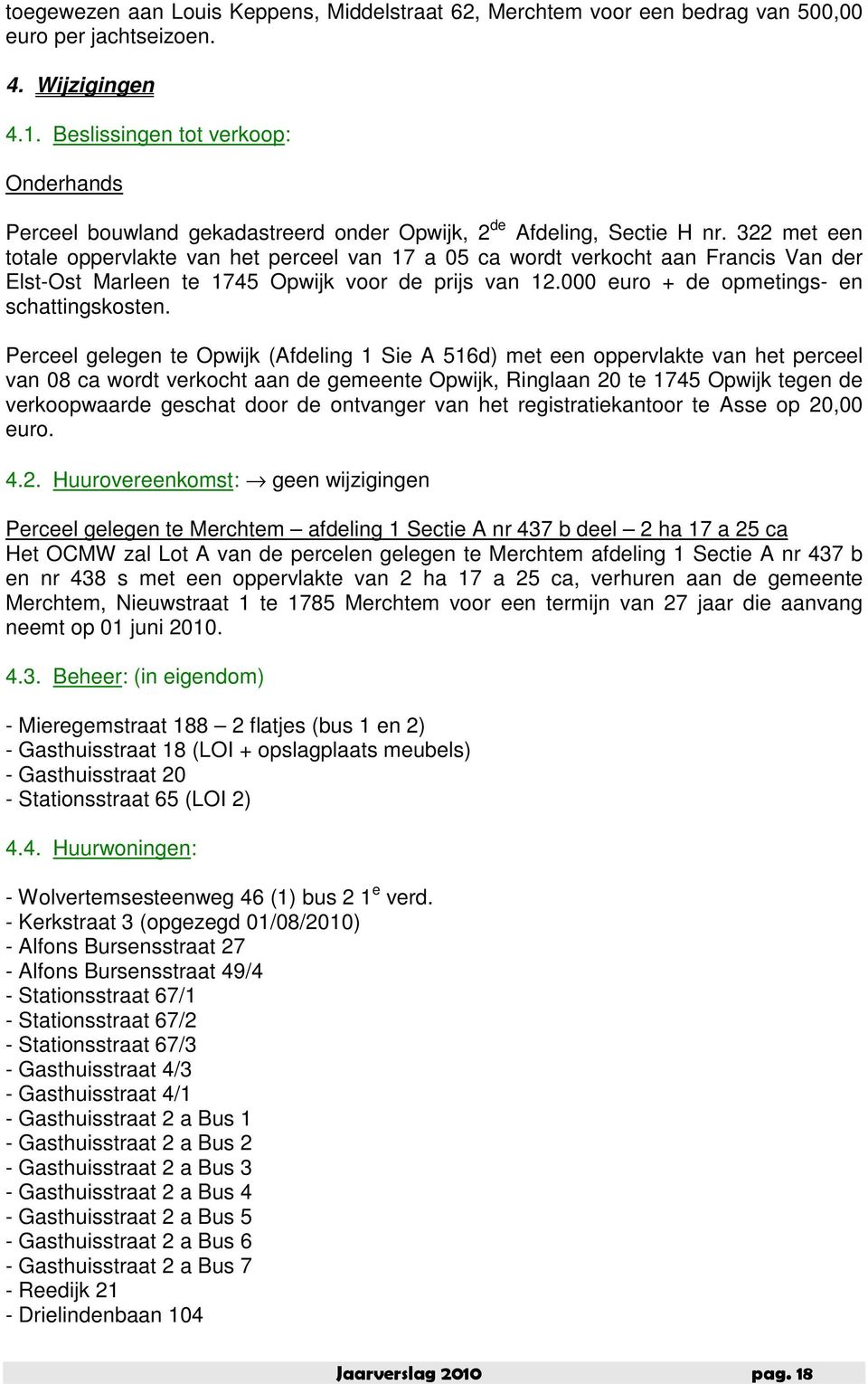 322 met een totale oppervlakte van het perceel van 17 a 05 ca wordt verkocht aan Francis Van der Elst-Ost Marleen te 1745 Opwijk voor de prijs van 12.000 euro + de opmetings- en schattingskosten.