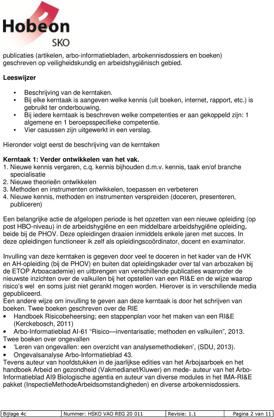 Bij iedere kerntaak is beschreven welke competenties er aan gekoppeld zijn: 1 algemene en 1 beroepsspecifieke competentie. Vier casussen zijn uitgewerkt in een verslag.