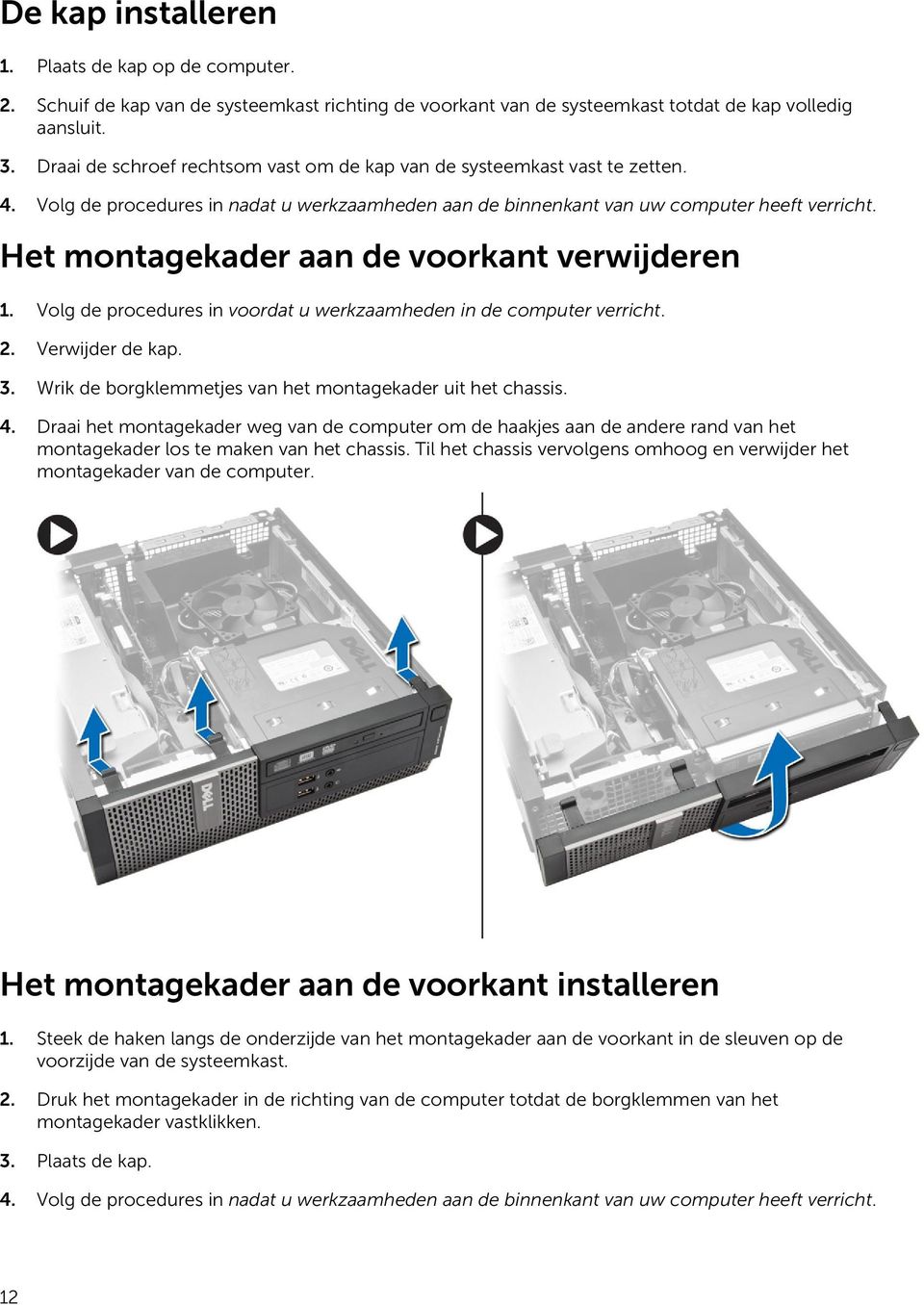 Het montagekader aan de voorkant verwijderen 1. Volg de procedures in voordat u werkzaamheden in de computer verricht. 2. Verwijder de kap. 3.