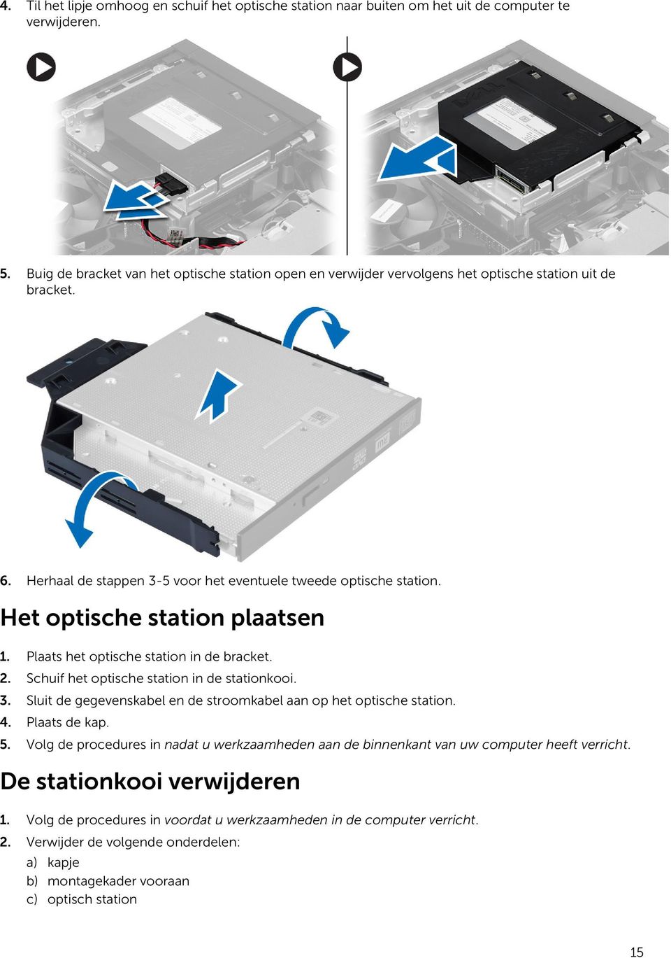 Het optische station plaatsen 1. Plaats het optische station in de bracket. 2. Schuif het optische station in de stationkooi. 3. Sluit de gegevenskabel en de stroomkabel aan op het optische station.