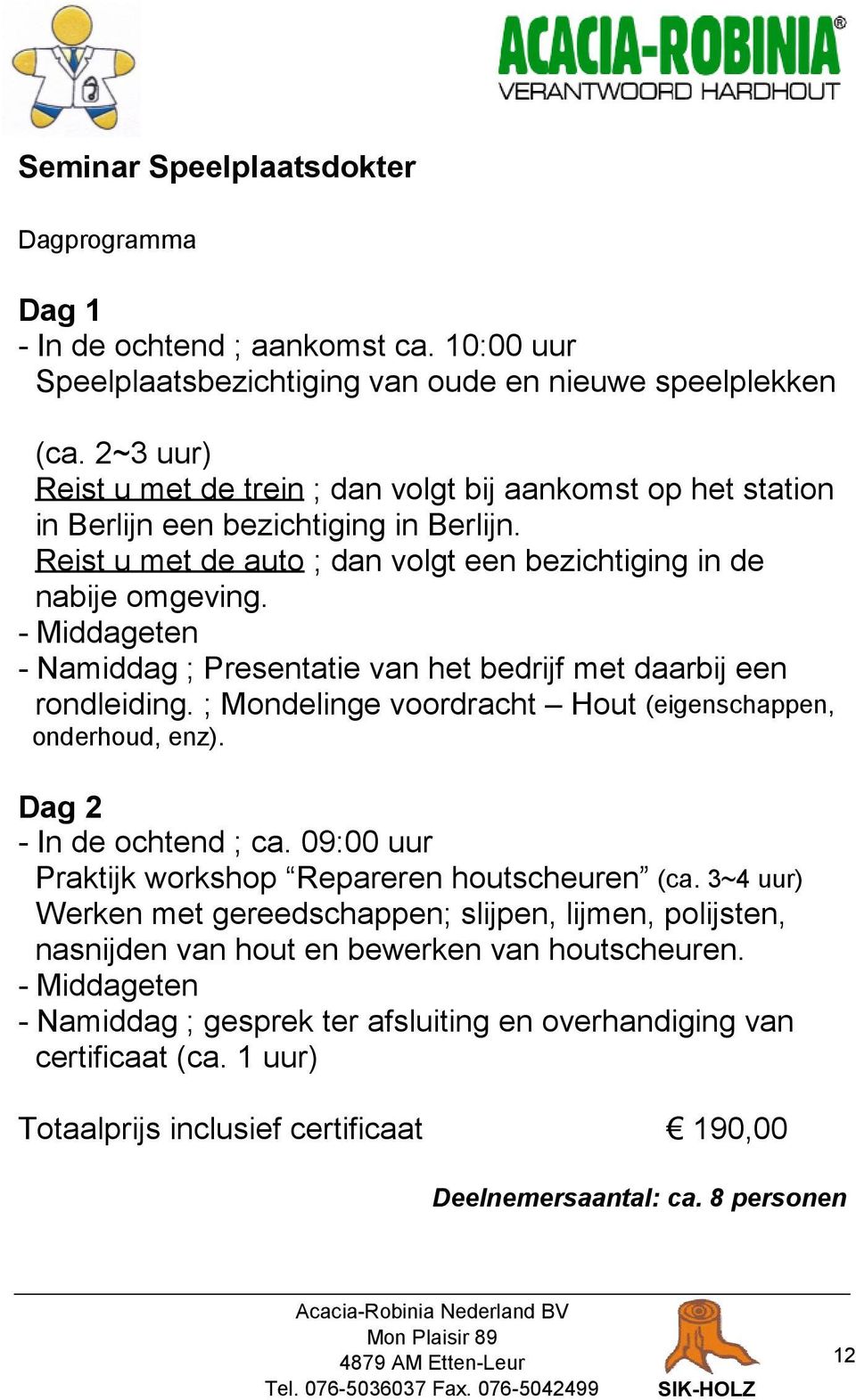 - Middageten - Namiddag ; Presentatie van het bedrijf met daarbij een rondleiding. ; Mondelinge voordracht Hout (eigenschappen, onderhoud, enz). Dag 2 - In de ochtend ; ca.