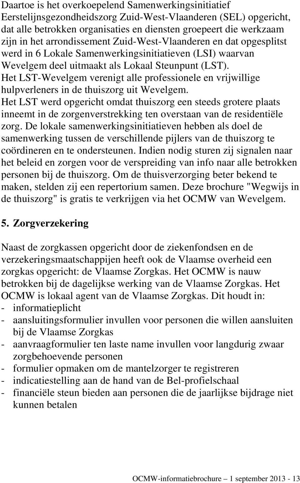 Het LST-Wevelgem verenigt alle professionele en vrijwillige hulpverleners in de thuiszorg uit Wevelgem.