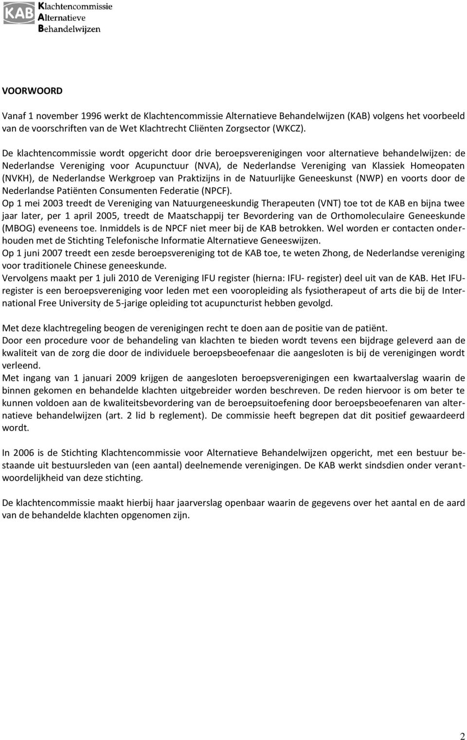 Homeopaten (NVKH), de Nederlandse Werkgroep van Praktizijns in de Natuurlijke Geneeskunst (NWP) en voorts door de Nederlandse Patiënten Consumenten Federatie (NPCF).