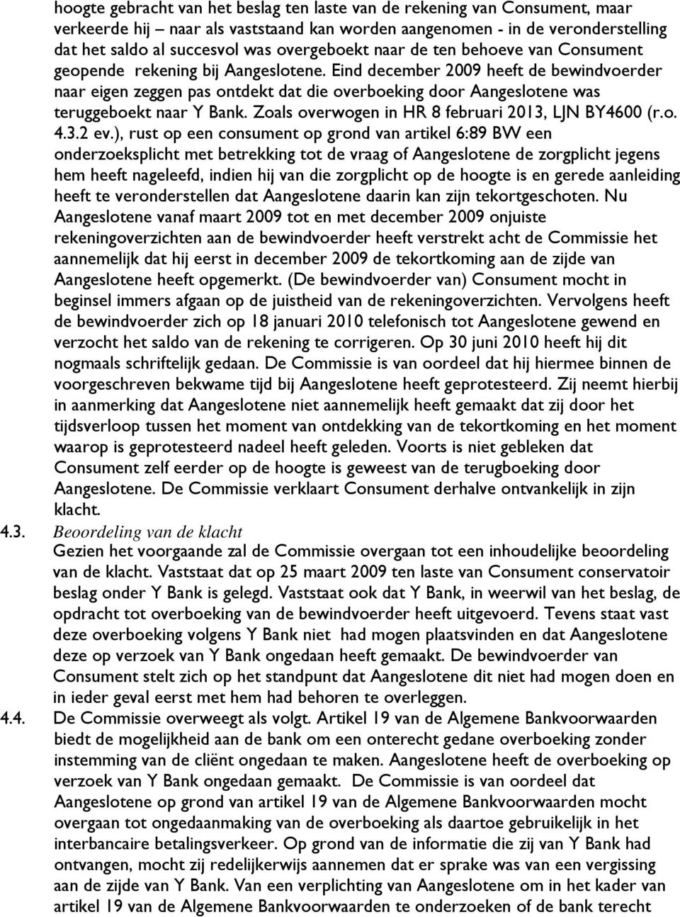 Eind december 2009 heeft de bewindvoerder naar eigen zeggen pas ontdekt dat die overboeking door Aangeslotene was teruggeboekt naar Y Bank. Zoals overwogen in HR 8 februari 2013, LJN BY4600 (r.o. 4.3.2 ev.