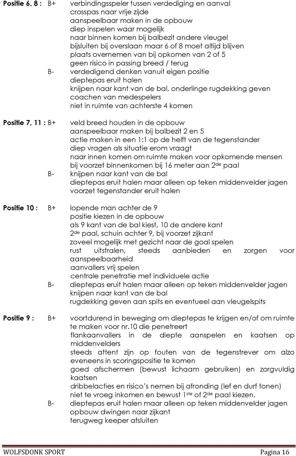 halen knijpen naar kant van de bal, onderlinge rugdekking geven coachen van medespelers niet in ruimte van achterste 4 komen Positie 7, 11 : B+ veld breed houden in de opbouw aanspeelbaar maken bij