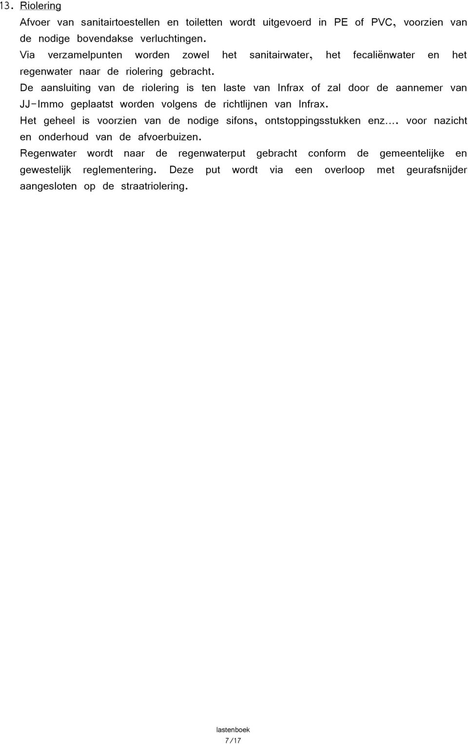 De aansluiting van de riolering is ten laste van Infrax of zal door de aannemer van JJ-Immo geplaatst worden volgens de richtlijnen van Infrax.