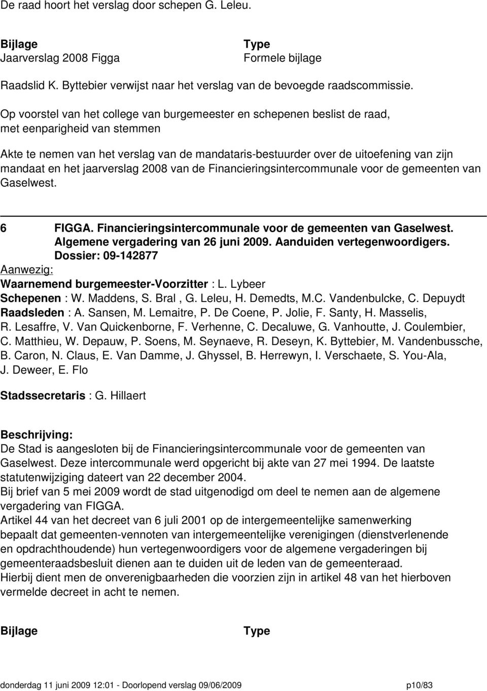 en het jaarverslag 2008 van de Financieringsintercommunale voor de gemeenten van Gaselwest. 6 FIGGA. Financieringsintercommunale voor de gemeenten van Gaselwest. Algemene vergadering van 26 juni 2009.