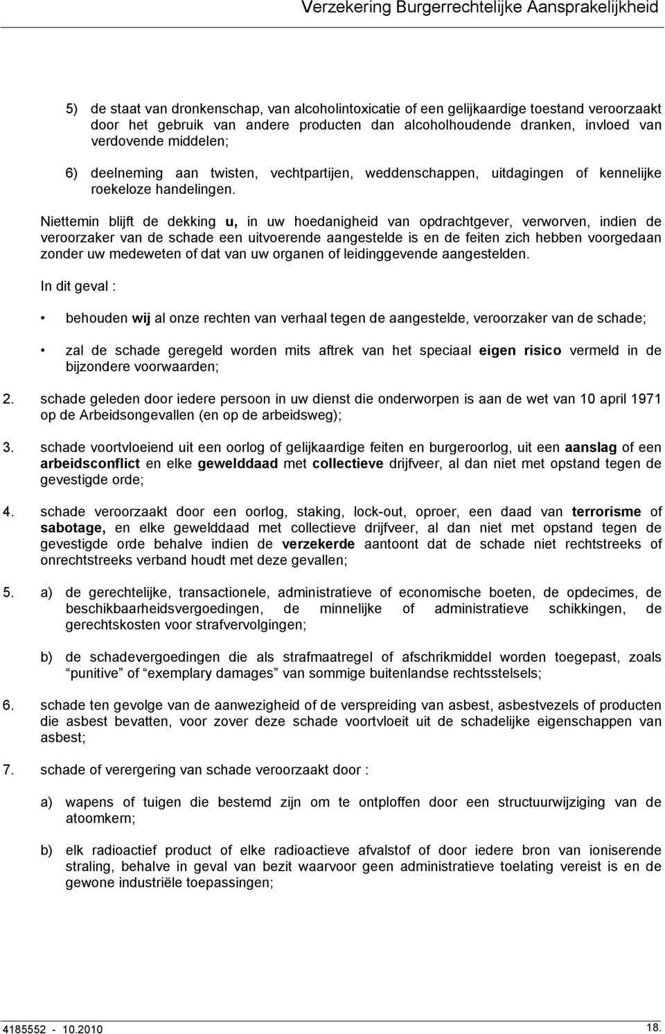 Niettemin blijft de dekking u, in uw hoedanigheid van opdrachtgever, verworven, indien de veroorzaker van de schade een uitvoerende aangestelde is en de feiten zich hebben voorgedaan zonder uw