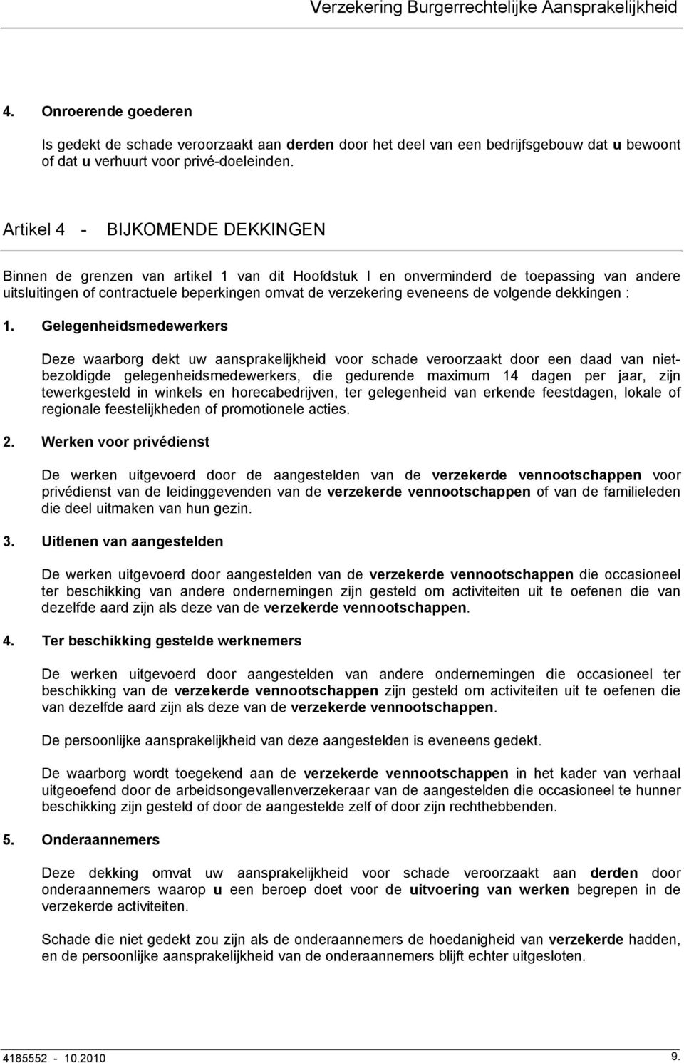 Artikel 4 - BIJKOMENDE DEKKINGEN Binnen de grenzen van artikel 1 van dit Hoofdstuk I en onverminderd de toepassing van andere uitsluitingen of contractuele beperkingen omvat de verzekering eveneens