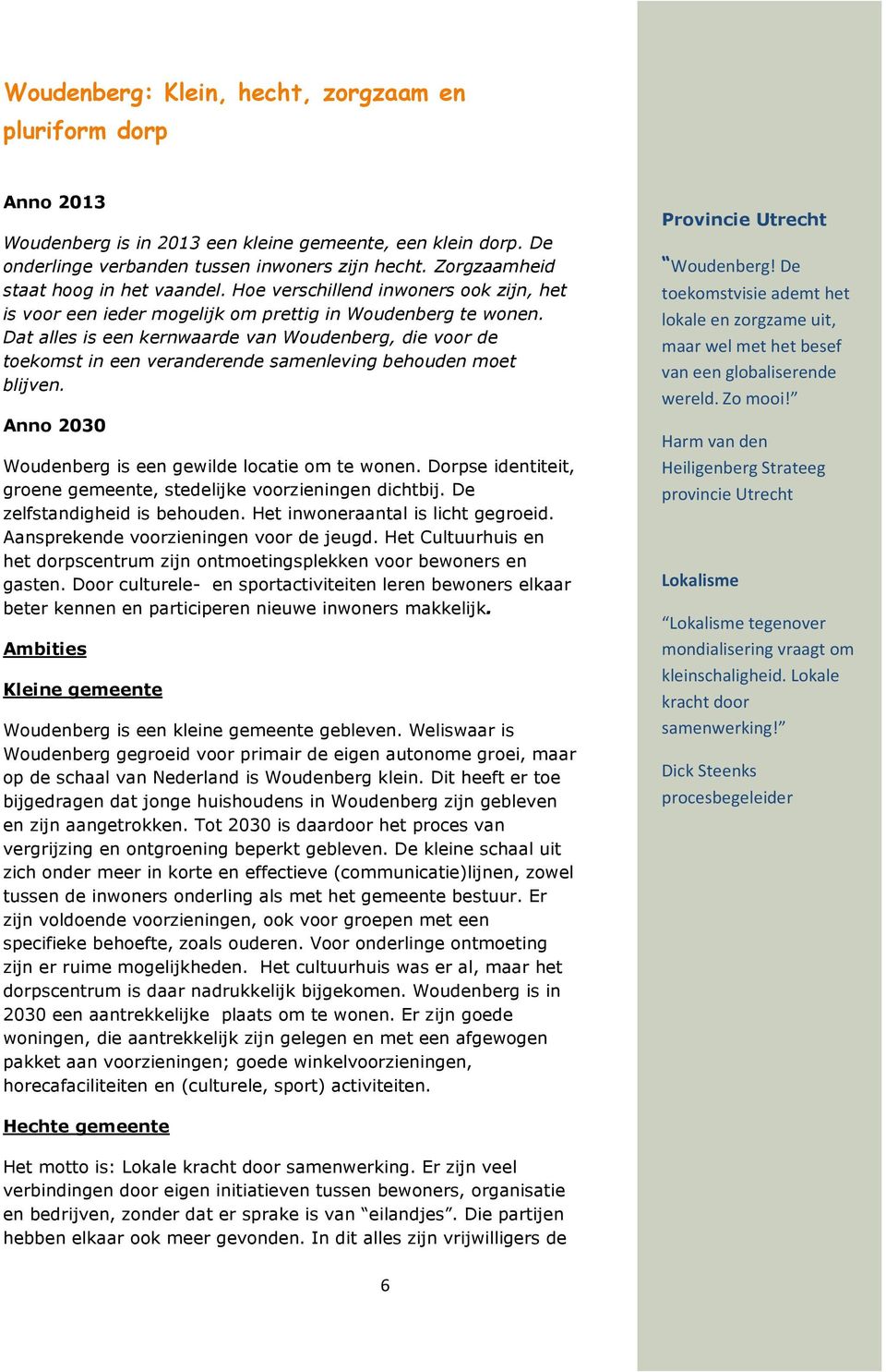 Dat alles is een kernwaarde van Woudenberg, die voor de toekomst in een veranderende samenleving behouden moet blijven. Anno 2030 Woudenberg is een gewilde locatie om te wonen.