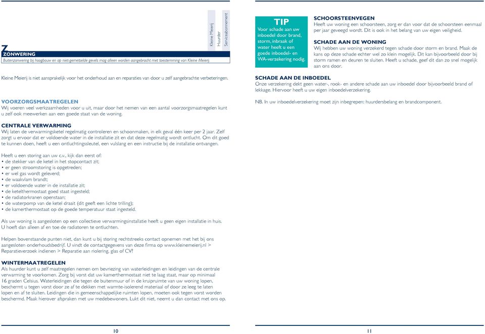 Schoorsteenvegen Heeft uw woning een schoorsteen, zorg er dan voor dat de schoorsteen eenmaal per jaar geveegd wordt. Dit is ook in het belang van uw eigen veiligheid.