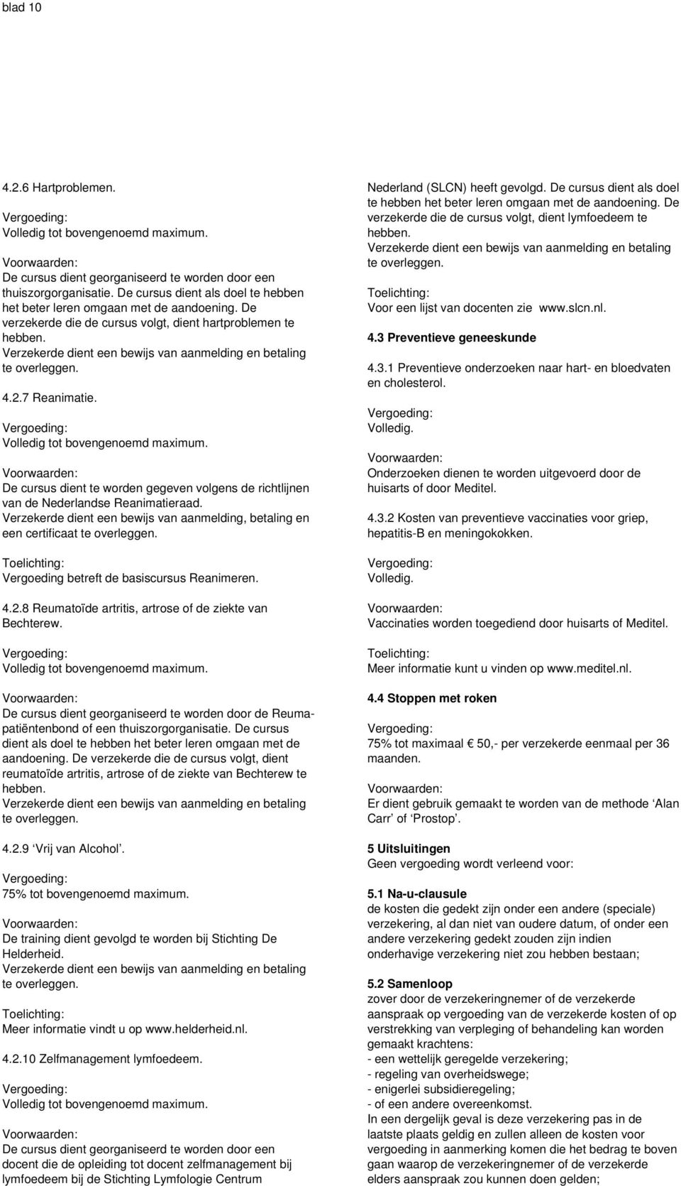 De cursus dient te worden gegeven volgens de richtlijnen van de Nederlandse Reanimatieraad. Verzekerde dient een bewijs van aanmelding, betaling en een certificaat te overleggen.