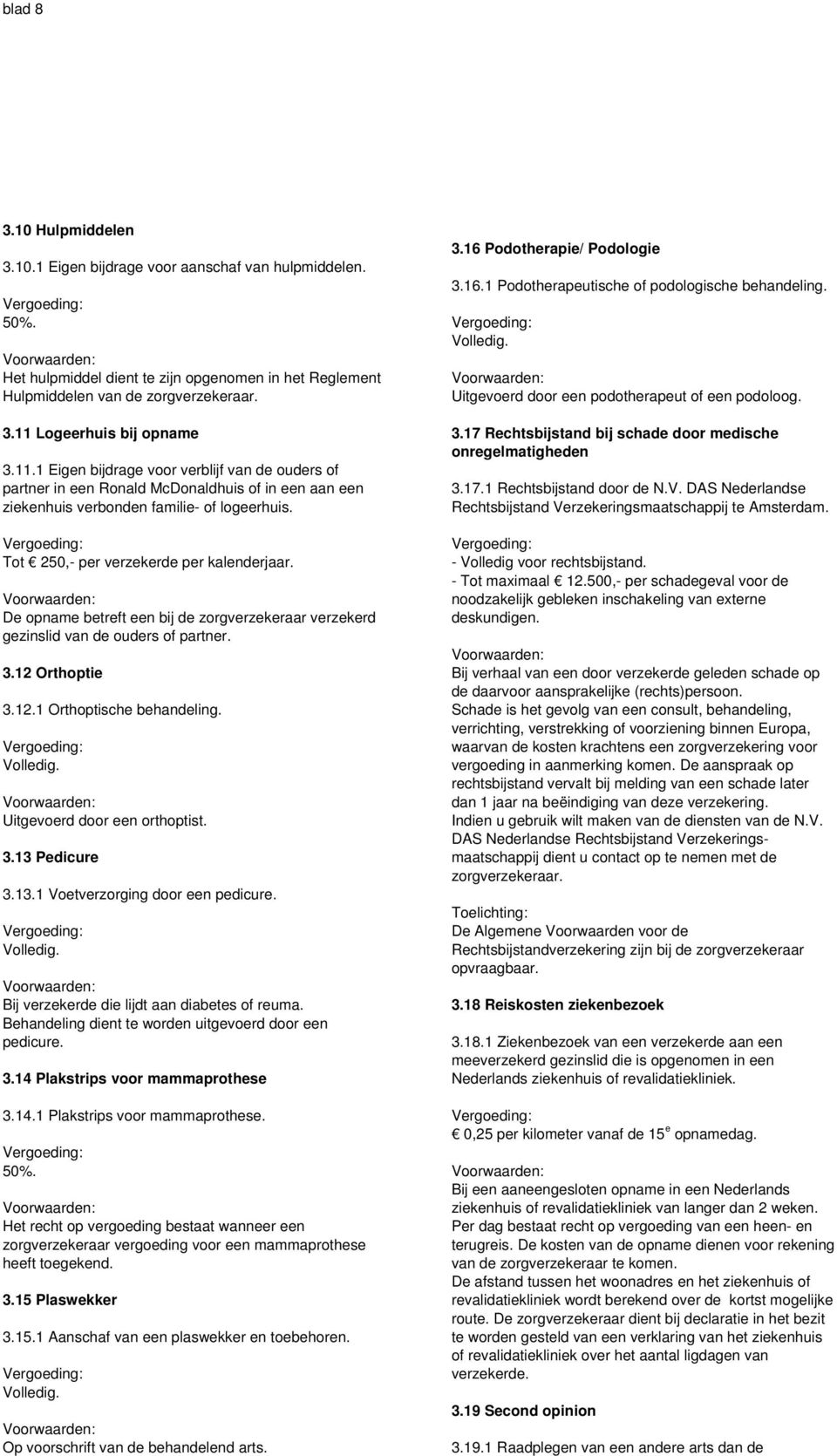 De opname betreft een bij de zorgverzekeraar verzekerd gezinslid van de ouders of partner. 3.12 Orthoptie 3.12.1 Orthoptische behandeling. Uitgevoerd door een orthoptist. 3.13 