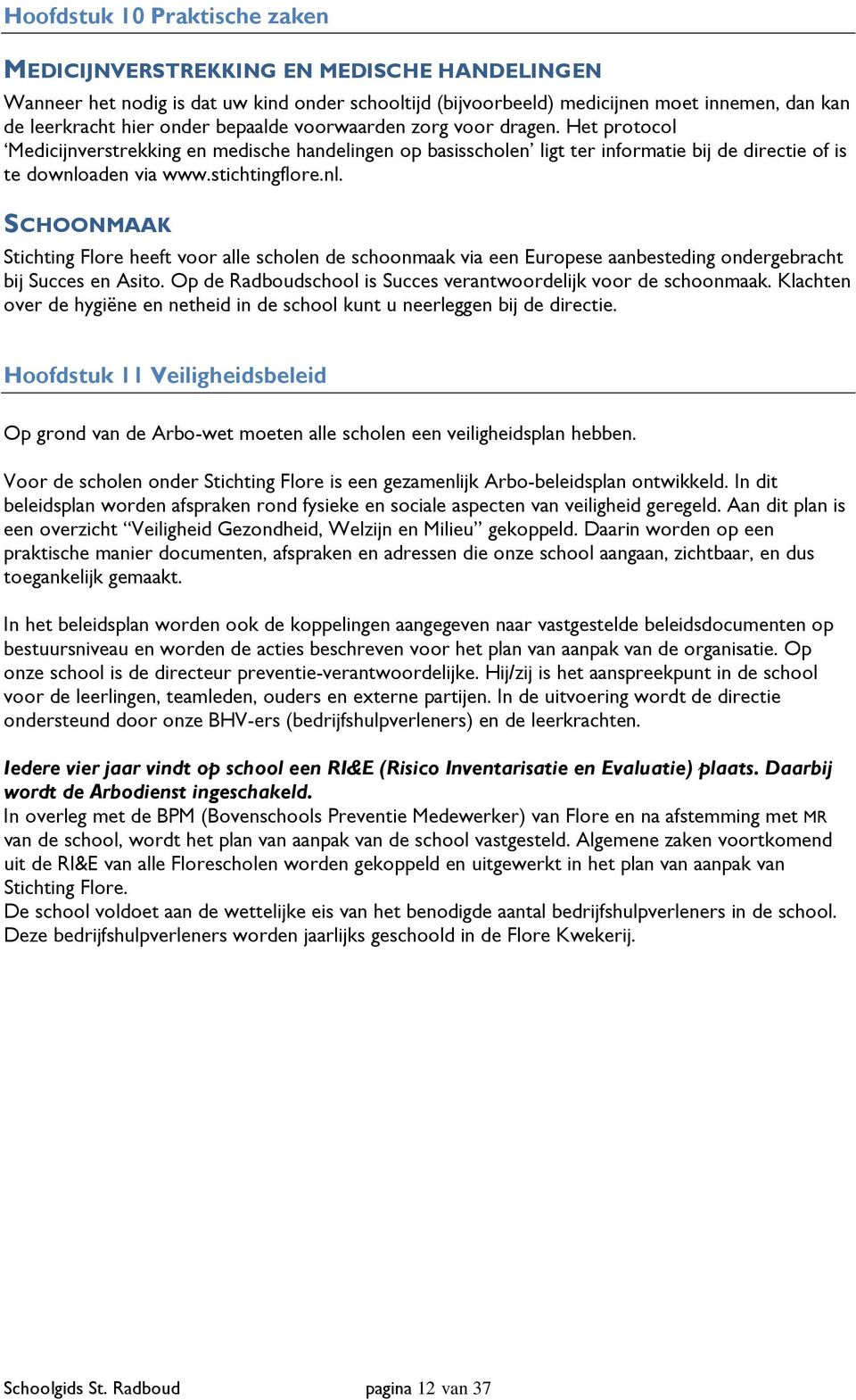 aden via www.stichtingflore.nl. SCHOONMAAK Stichting Flore heeft voor alle scholen de schoonmaak via een Europese aanbesteding ondergebracht bij Succes en Asito.