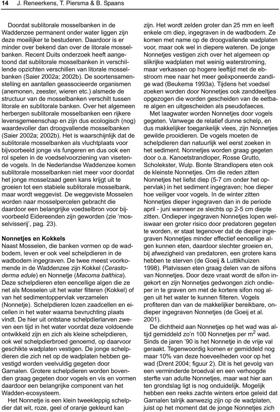 Recent Duits onderzoek heeft aangetoond dat sublitorale mosselbanken in verschillende opzichten verschillen van litorale mosselbanken (Saier 2002a; 2002b).