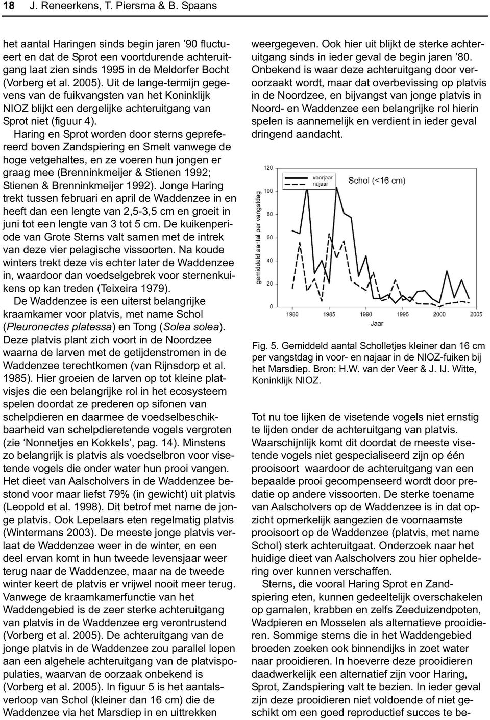 Haring en Sprot worden door sterns geprefereerd boven Zandspiering en Smelt vanwege de hoge vetgehaltes, en ze voeren hun jongen er graag mee (Brenninkmeijer & Stienen 1992; Stienen & Brenninkmeijer