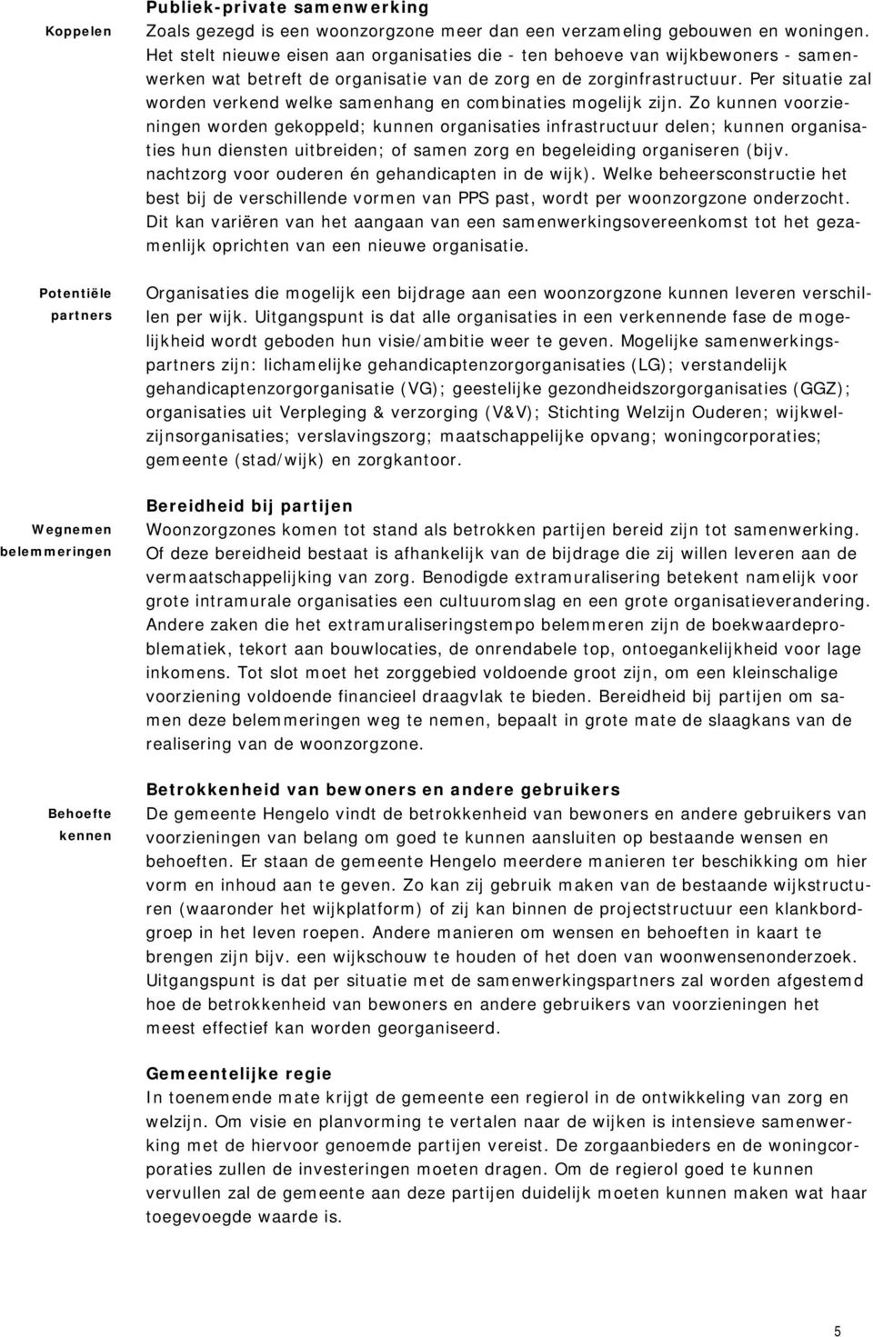 Per situatie zal worden verkend welke samenhang en combinaties mogelijk zijn.