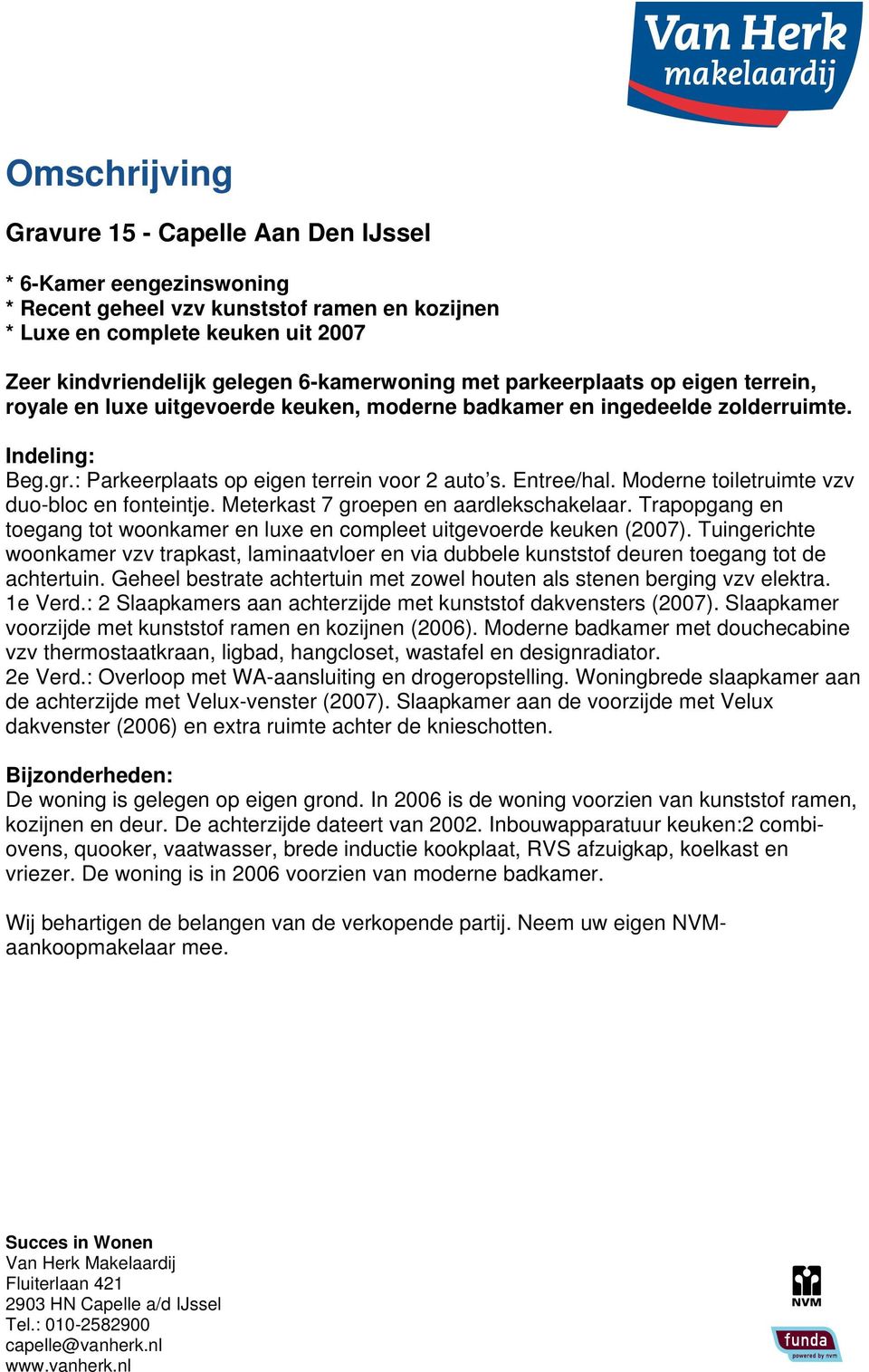 Entree/hal. Moderne toiletruimte vzv duo-bloc en fonteintje. Meterkast 7 groepen en aardlekschakelaar. Trapopgang en toegang tot woonkamer en luxe en compleet uitgevoerde keuken (2007).