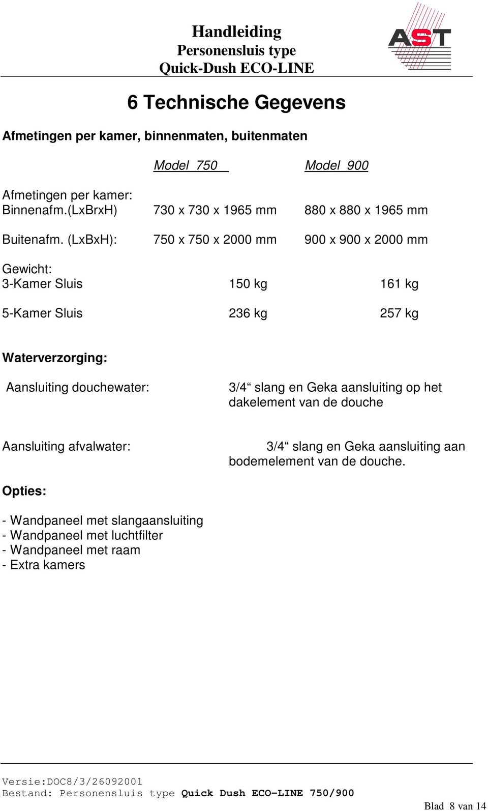 (LxBxH): 750 x 750 x 2000 mm 900 x 900 x 2000 mm Gewicht: 3-Kamer Sluis 150 kg 161 kg 5-Kamer Sluis 236 kg 257 kg Waterverzorging: Aansluiting