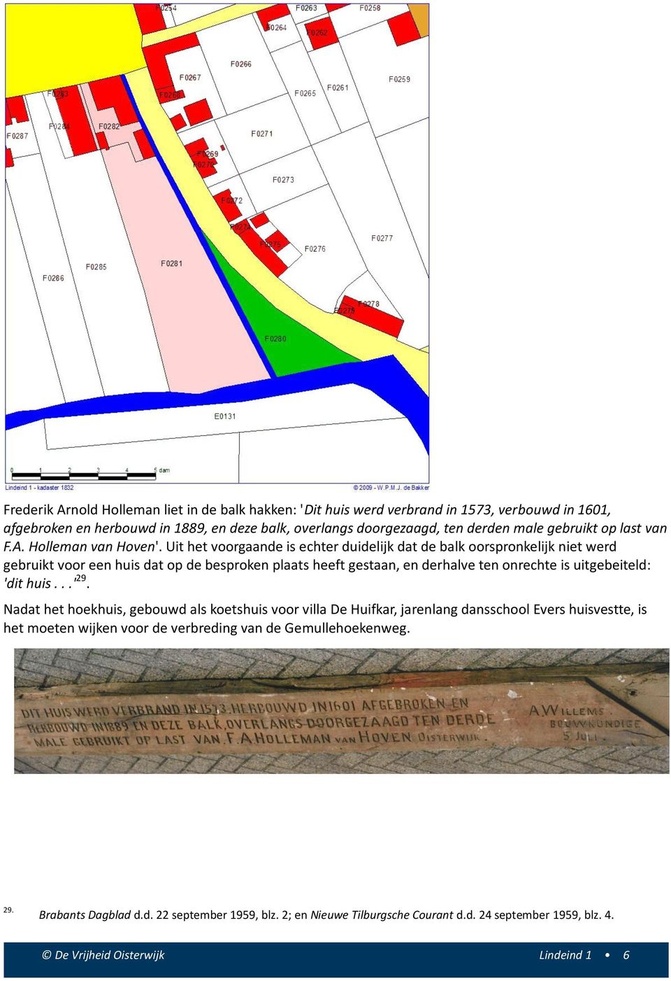 Uit het voorgaande is echter duidelijk dat de balk oorspronkelijk niet werd gebruikt voor een huis dat op de besproken plaats heeft gestaan, en derhalve ten onrechte is uitgebeiteld: 'dit