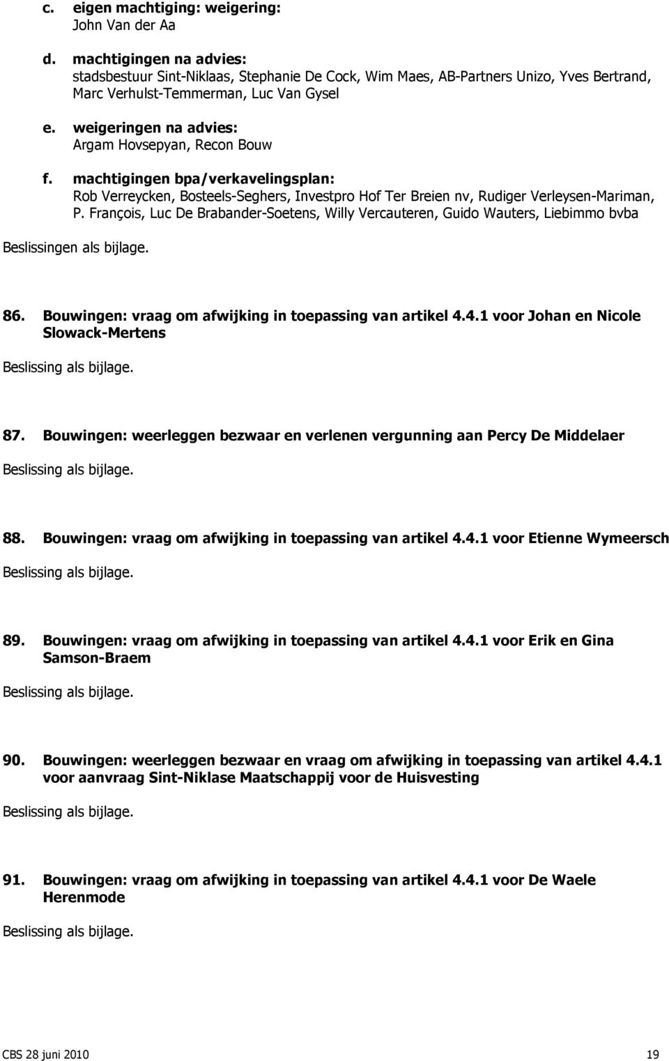 weigeringen na advies: Argam Hovsepyan, Recon Bouw f. machtigingen bpa/verkavelingsplan: Rob Verreycken, Bosteels-Seghers, Investpro Hof Ter Breien nv, Rudiger Verleysen-Mariman, P.