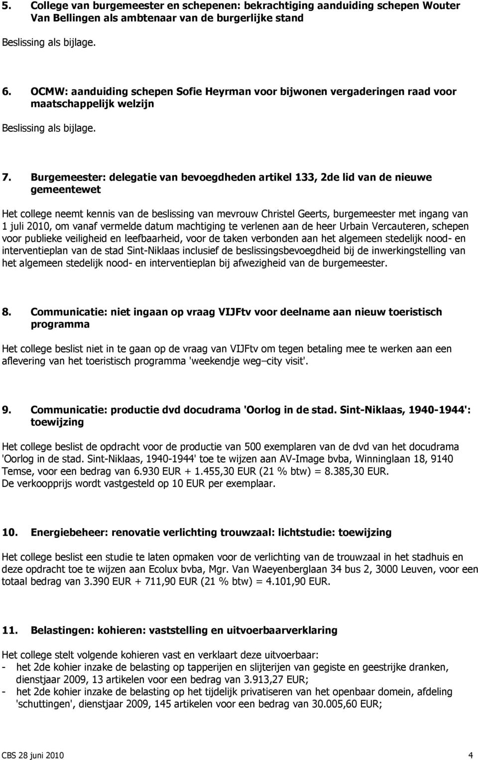 Burgemeester: delegatie van bevoegdheden artikel 133, 2de lid van de nieuwe gemeentewet Het college neemt kennis van de beslissing van mevrouw Christel Geerts, burgemeester met ingang van 1 juli