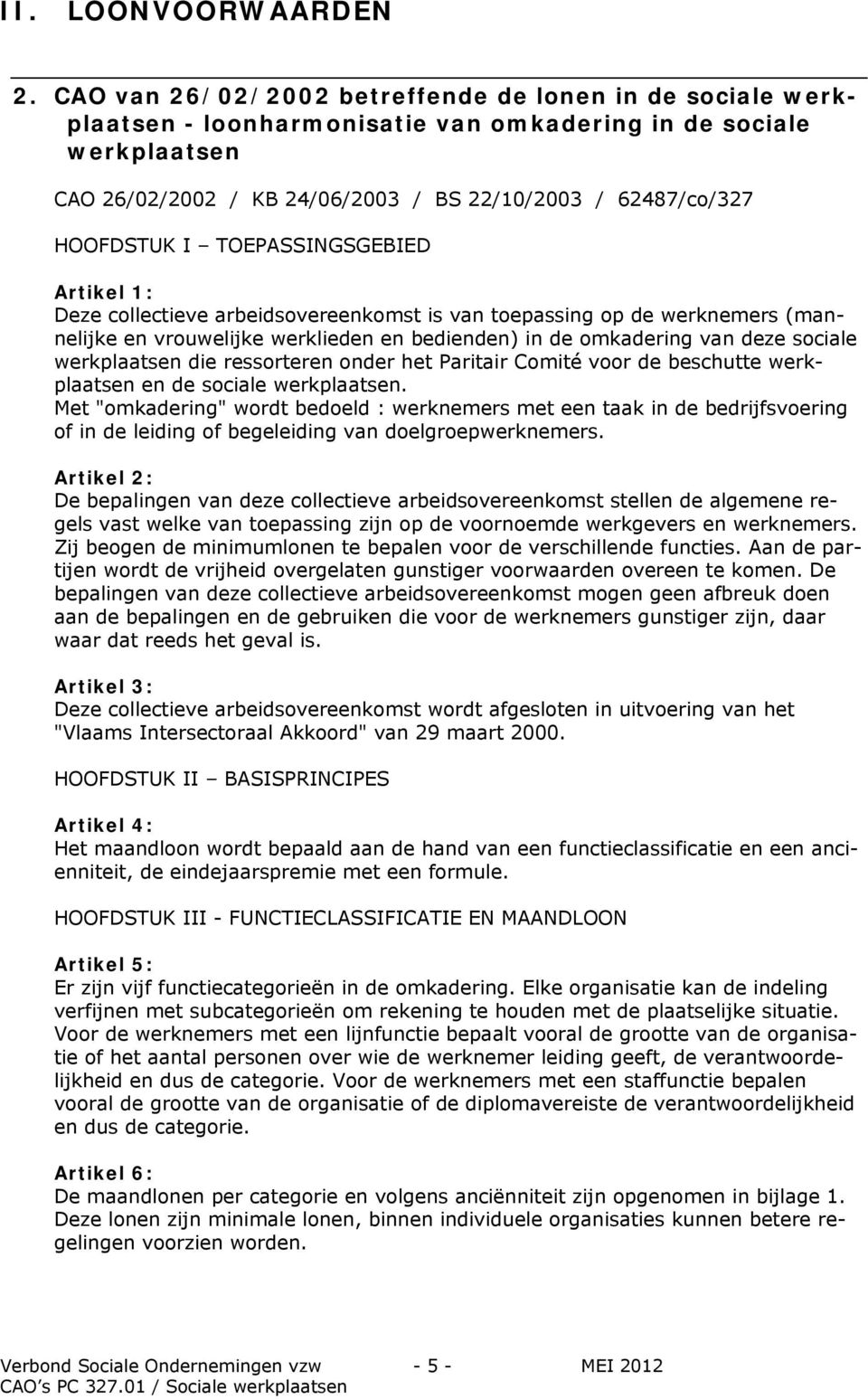 I TOEPASSINGSGEBIED Artikel 1: Deze collectieve arbeidsovereenkomst is van toepassing op de werknemers (mannelijke en vrouwelijke werklieden en bedienden) in de omkadering van deze sociale