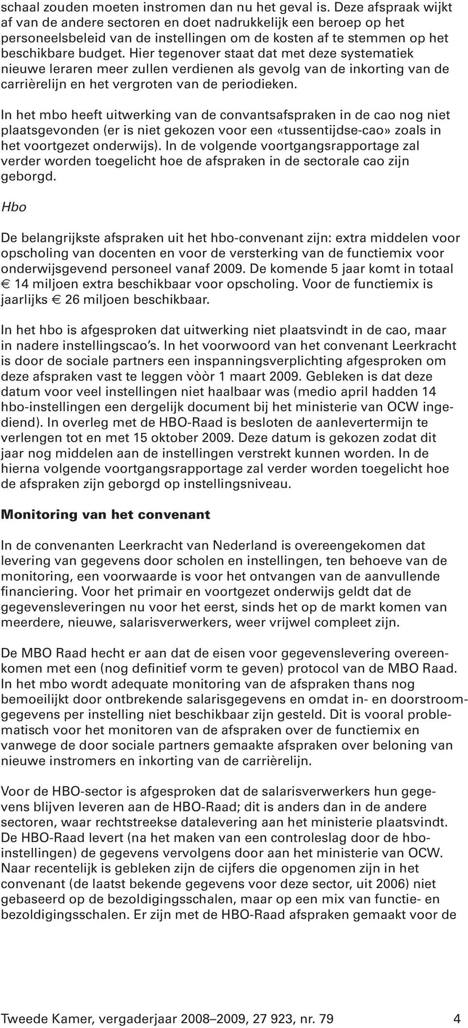 Hier tegenover staat dat met deze systematiek nieuwe leraren meer zullen verdienen als gevolg van de inkorting van de carrièrelijn en het vergroten van de periodieken.